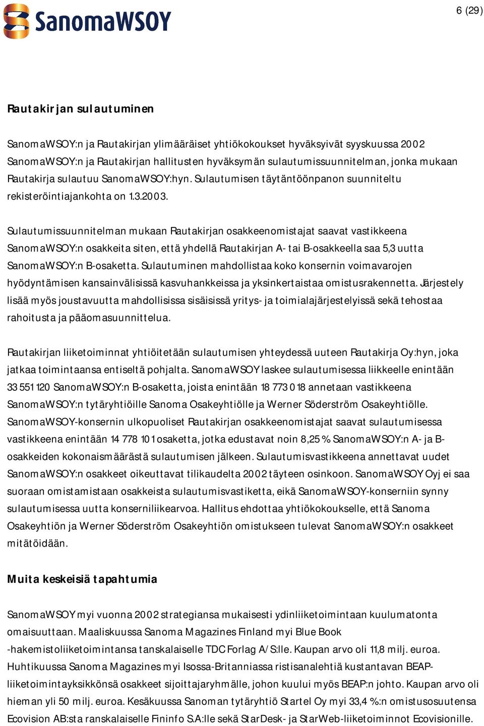 Sulautumissuunnitelman mukaan Rautakirjan osakkeenomistajat saavat vastikkeena SanomaWSOY:n osakkeita siten, että yhdellä Rautakirjan A- tai B-osakkeella saa 5,3 uutta SanomaWSOY:n B-osaketta.