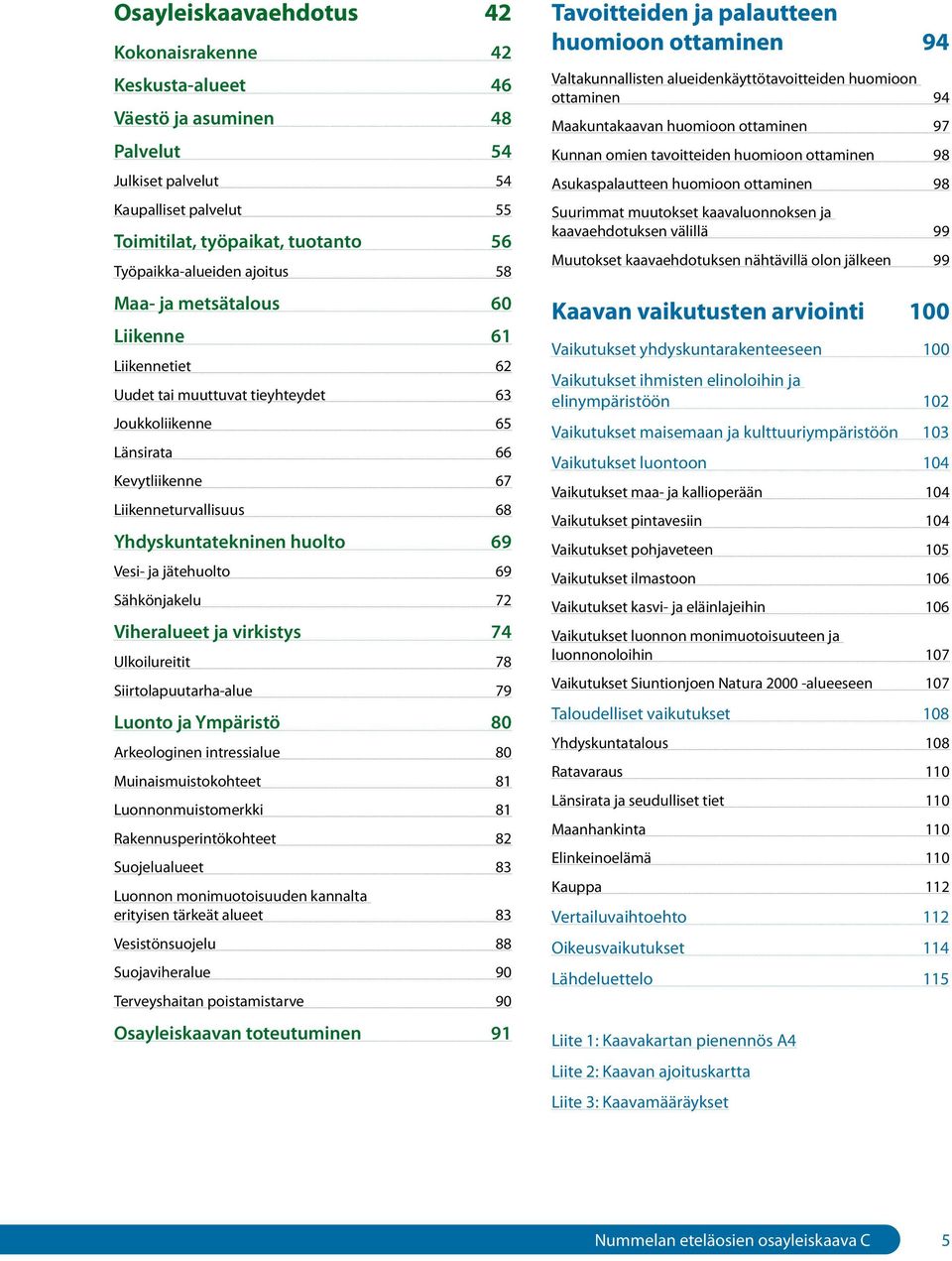 Vesi- ja jätehuolto 69 Sähkönjakelu 72 Viheralueet ja virkistys 74 Ulkoilureitit 78 Siirtolapuutarha-alue 79 Luonto ja Ympäristö 80 Arkeologinen intressialue 80 Muinaismuistokohteet 81