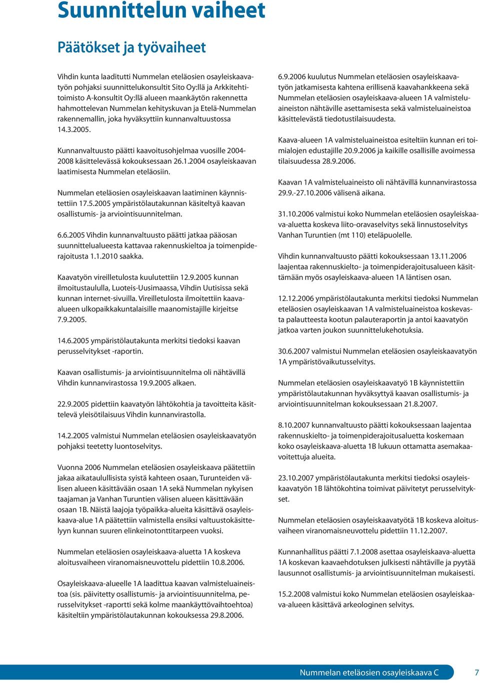 Kunnanvaltuusto päätti kaavoitusohjelmaa vuosille 2004-2008 käsittelevässä kokouksessaan 26.1.2004 osayleiskaavan laatimisesta Nummelan eteläosiin.