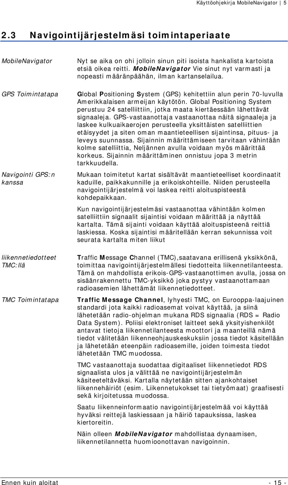 Global Positioning System (GPS) kehitettiin alun perin 70-luvulla Amerikkalaisen armeijan käytötön. Global Positioning System perustuu 24 satelliittiin, jotka maata kiertäessään lähettävät signaaleja.