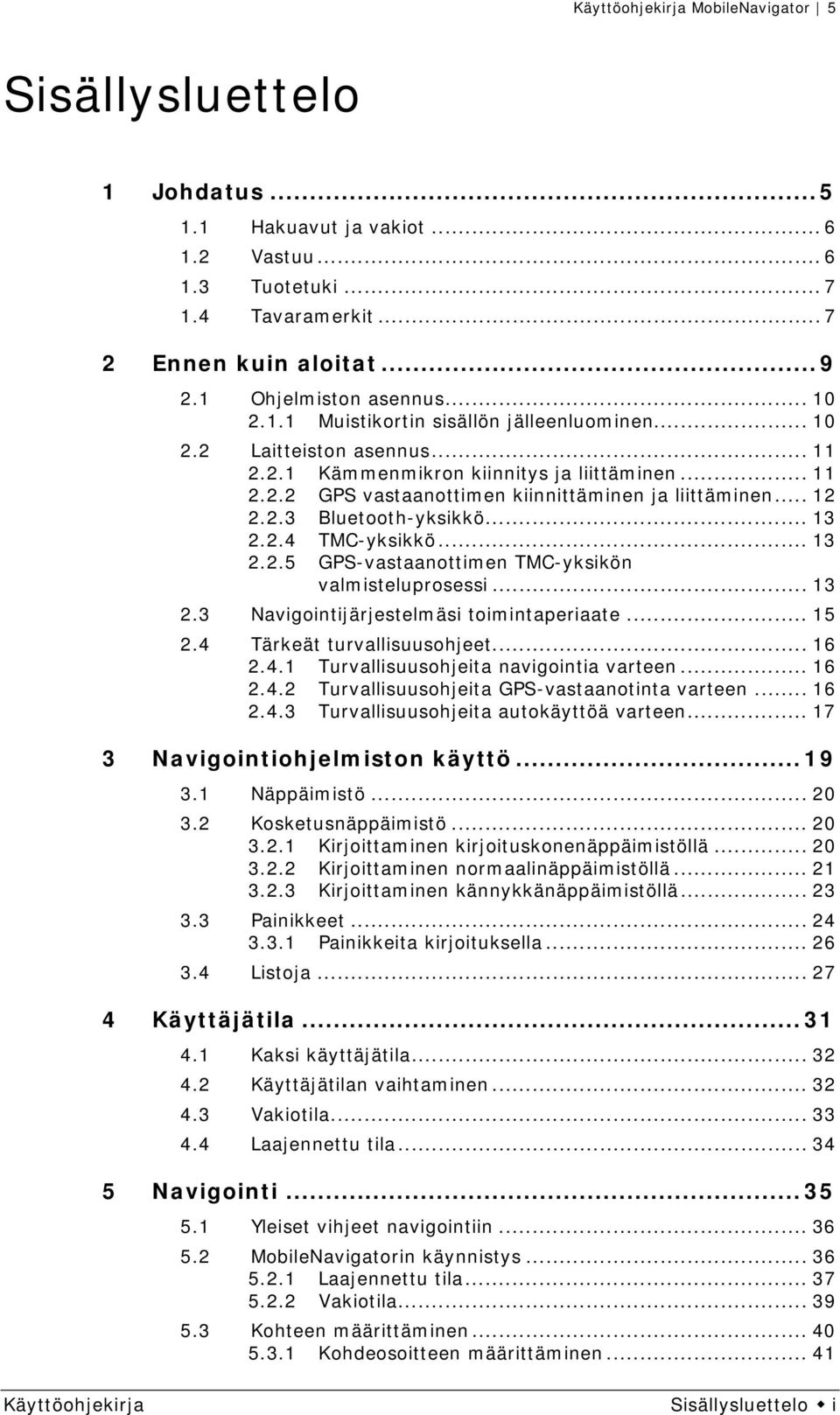 .. 13 2.2.5 GPS-vastaanottimen TMC-yksikön valmisteluprosessi... 13 2.3 Navigointijärjestelmäsi toimintaperiaate... 15 2.4 Tärkeät turvallisuusohjeet... 16 2.4.1 Turvallisuusohjeita navigointia varteen.