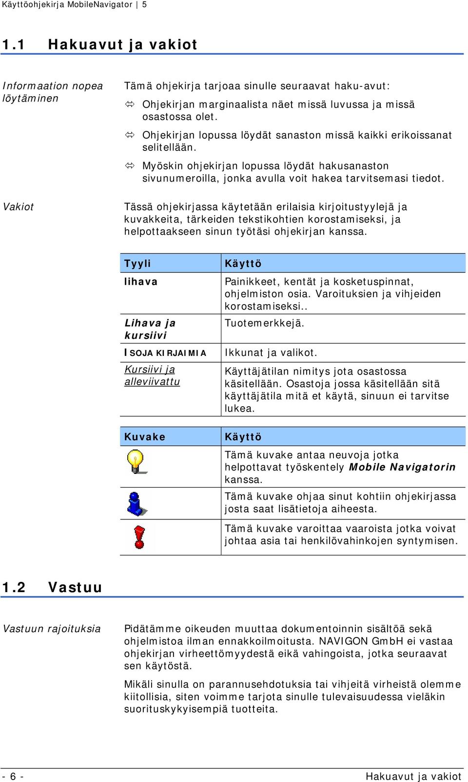 Tässä ohjekirjassa käytetään erilaisia kirjoitustyylejä ja kuvakkeita, tärkeiden tekstikohtien korostamiseksi, ja helpottaakseen sinun työtäsi ohjekirjan kanssa.