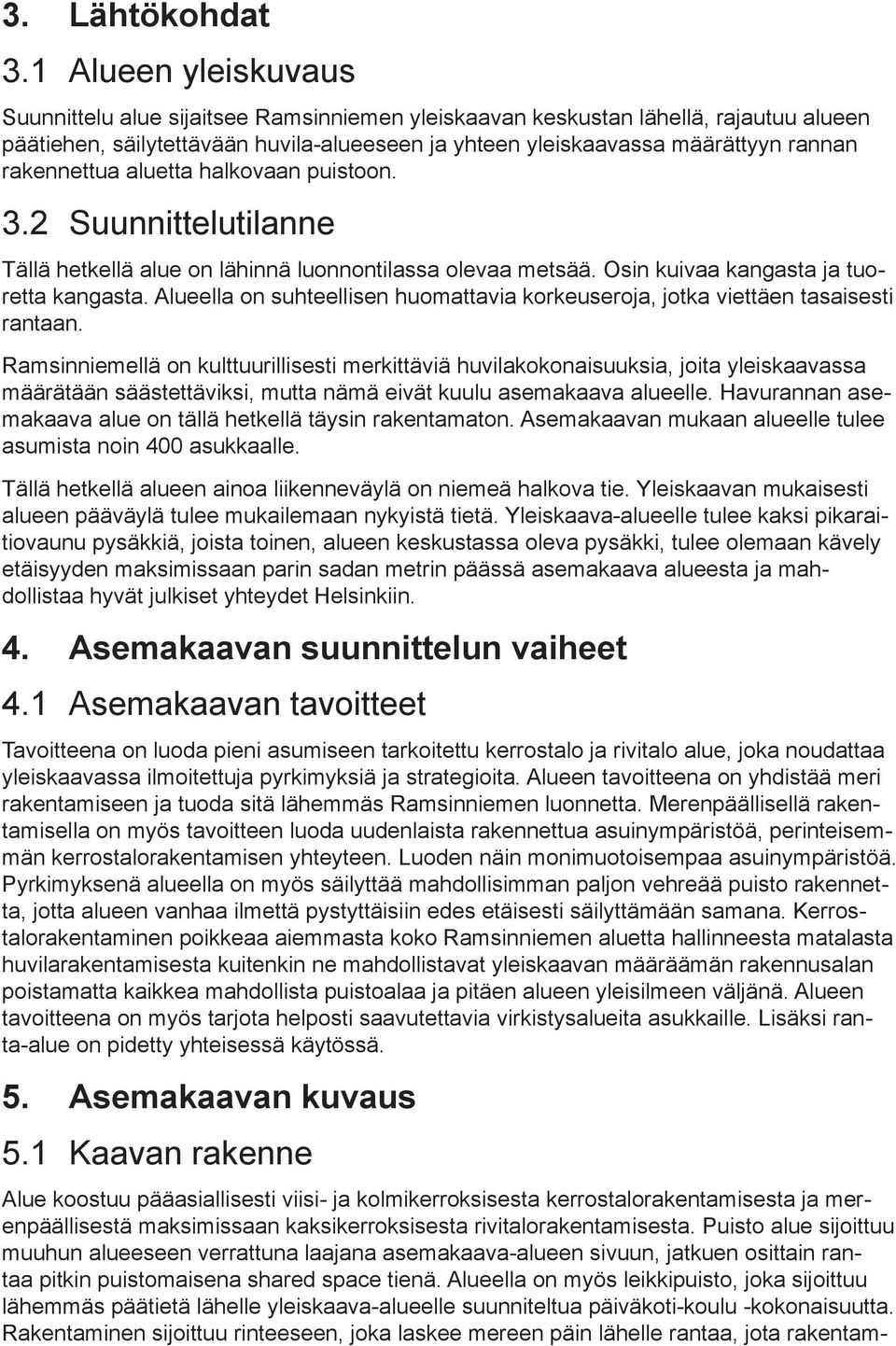 rakennettua aluetta halkovaan puistoon. 3.2 Suunnittelutilanne Tällä hetkellä alue on lähinnä luonnontilassa olevaa metsää. Osin kuivaa kangasta ja tuoretta kangasta.