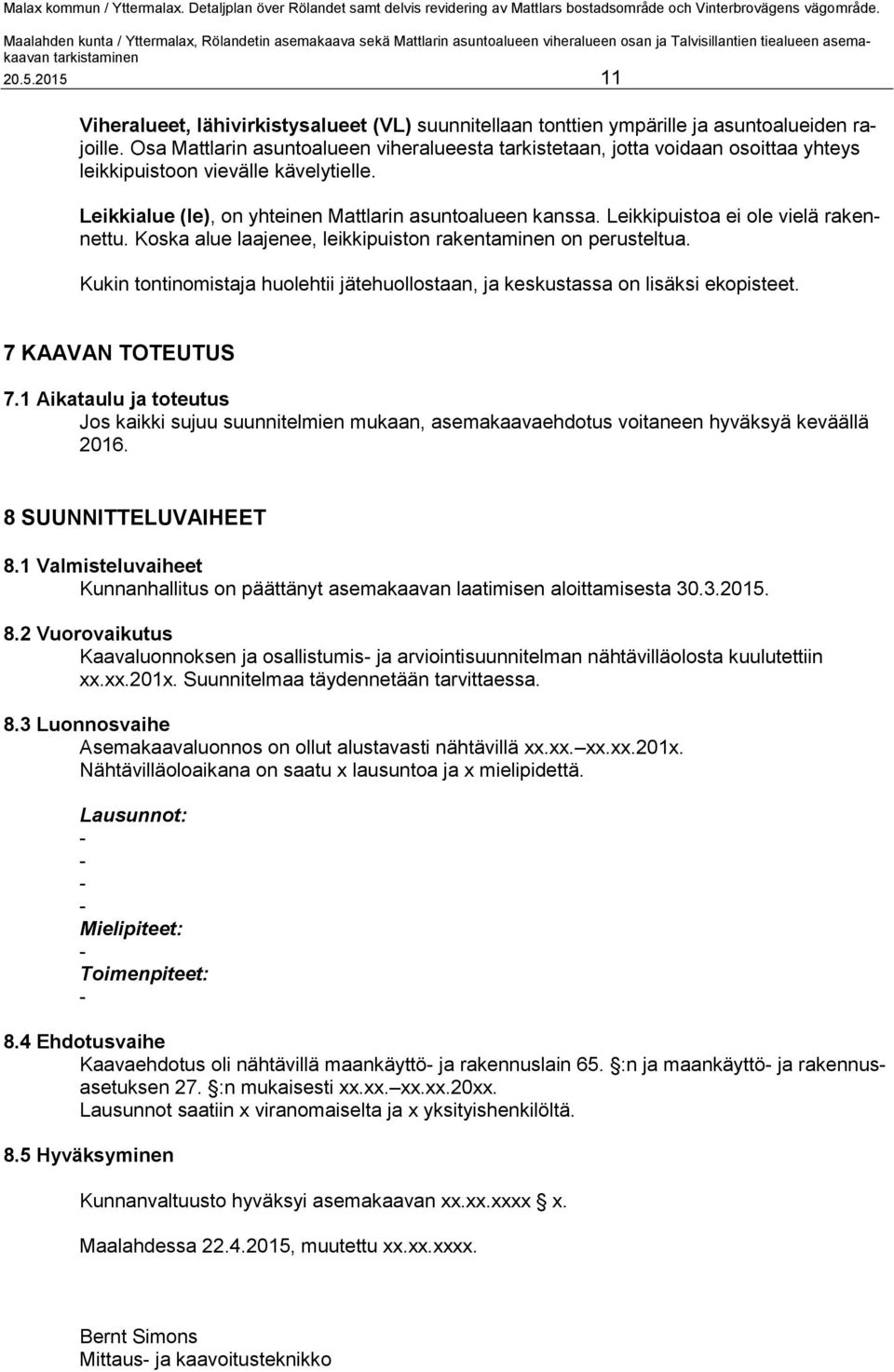 Leikkipuistoa ei ole vielä rakennettu. Koska alue laajenee, leikkipuiston rakentaminen on perusteltua. Kukin tontinomistaja huolehtii jätehuollostaan, ja keskustassa on lisäksi ekopisteet.