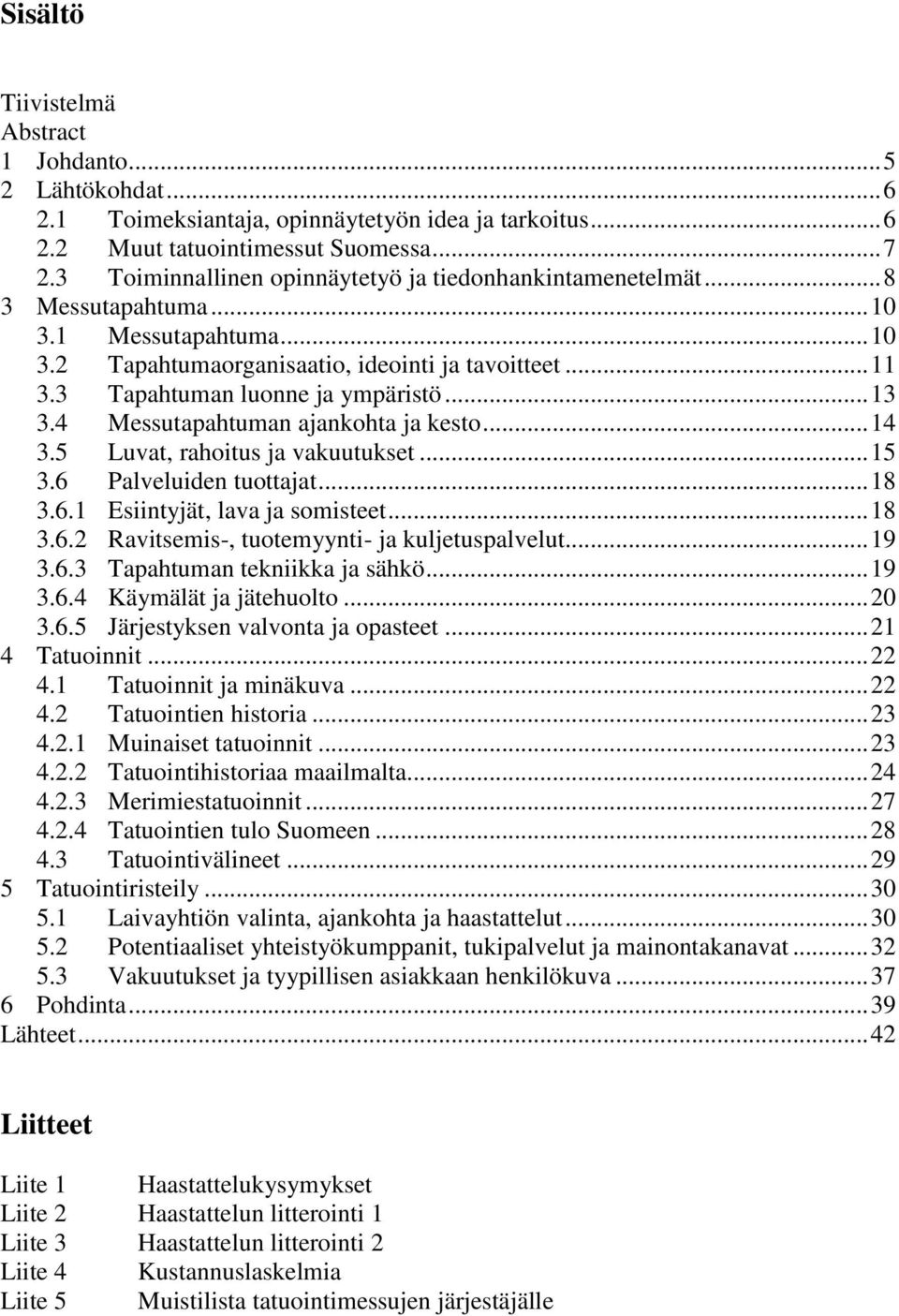 3 Tapahtuman luonne ja ympäristö... 13 3.4 Messutapahtuman ajankohta ja kesto... 14 3.5 Luvat, rahoitus ja vakuutukset... 15 3.6 Palveluiden tuottajat... 18 3.6.1 Esiintyjät, lava ja somisteet... 18 3.6.2 Ravitsemis-, tuotemyynti- ja kuljetuspalvelut.