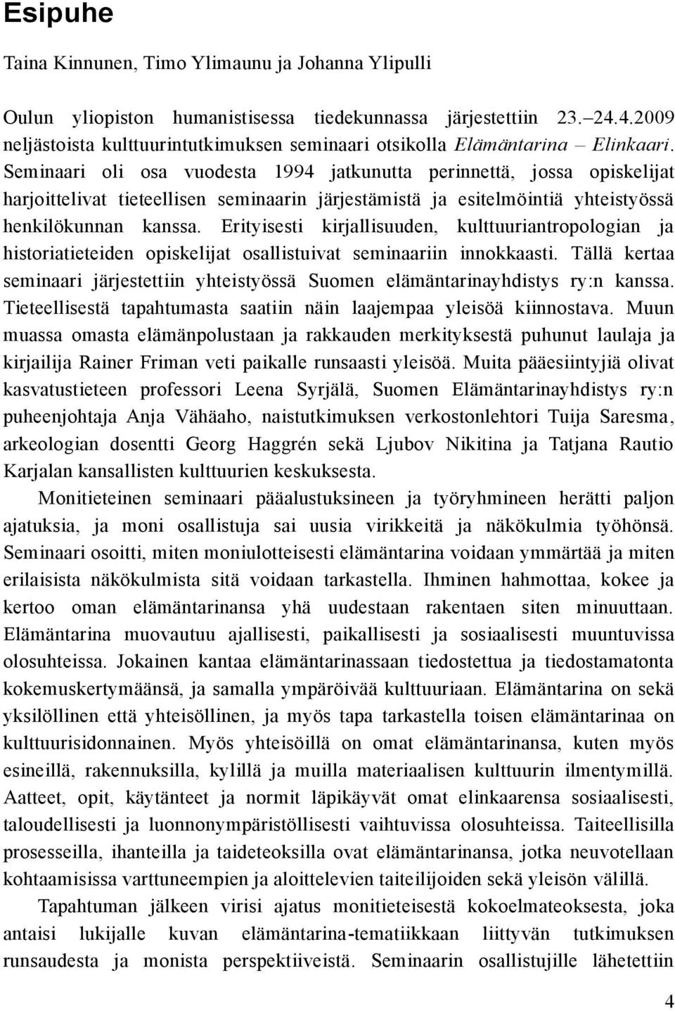 Seminaari oli osa vuodesta 1994 jatkunutta perinnettä, jossa opiskelijat harjoittelivat tieteellisen seminaarin järjestämistä ja esitelmöintiä yhteistyössä henkilökunnan kanssa.