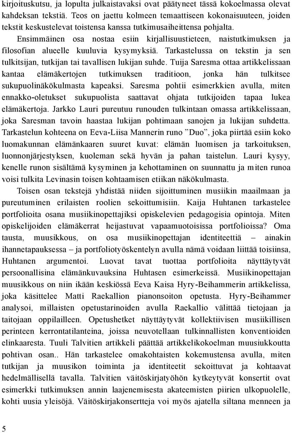 Ensimmäinen osa nostaa esiin kirjallisuustieteen, naistutkimuksen ja filosofian alueelle kuuluvia kysymyksiä. Tarkastelussa on tekstin ja sen tulkitsijan, tutkijan tai tavallisen lukijan suhde.