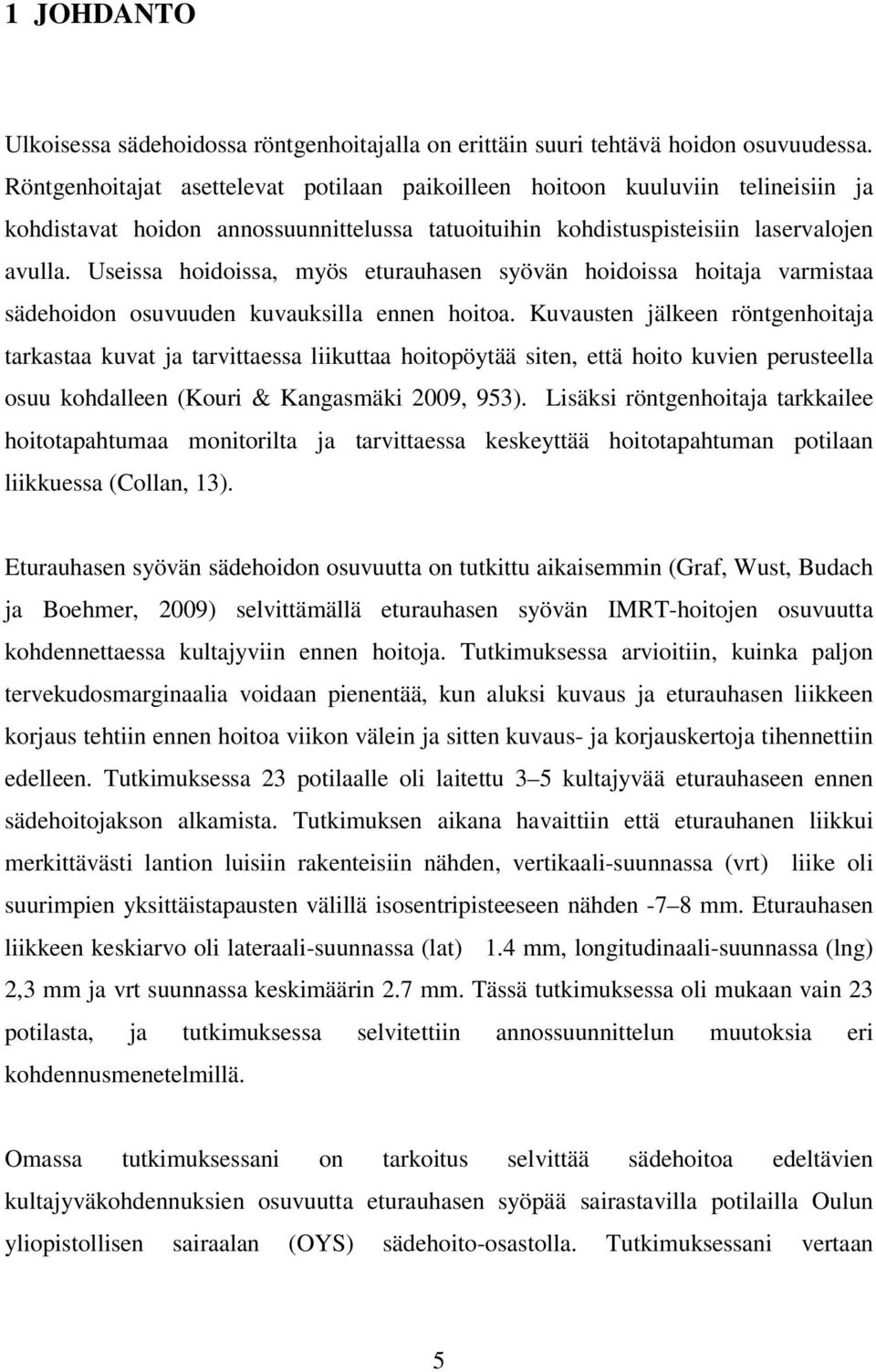 Useissa hoidoissa, myös eturauhasen syövän hoidoissa hoitaja varmistaa sädehoidon osuvuuden kuvauksilla ennen hoitoa.