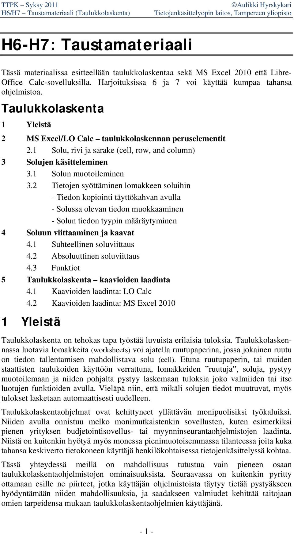 2 Tietojen syöttäminen lomakkeen soluihin - Tiedon kopiointi täyttökahvan avulla - Solussa olevan tiedon muokkaaminen - Solun tiedon tyypin määräytyminen 4 Soluun viittaaminen ja kaavat 4.