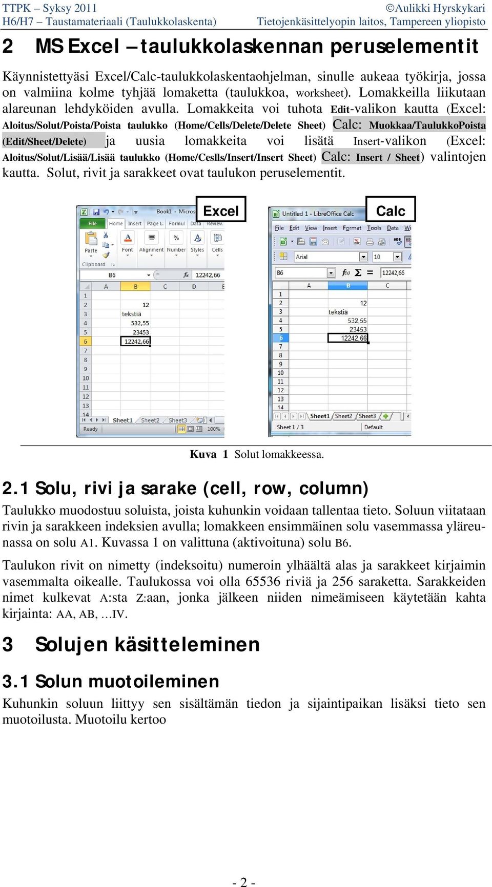 Lomakkeita voi tuhota Edit-valikon kautta (Excel: Aloitus/Solut/Poista/Poista taulukko (Home/Cells/Delete/Delete Sheet) Calc: Muokkaa/TaulukkoPoista (Edit/Sheet/Delete) ja uusia lomakkeita voi lisätä