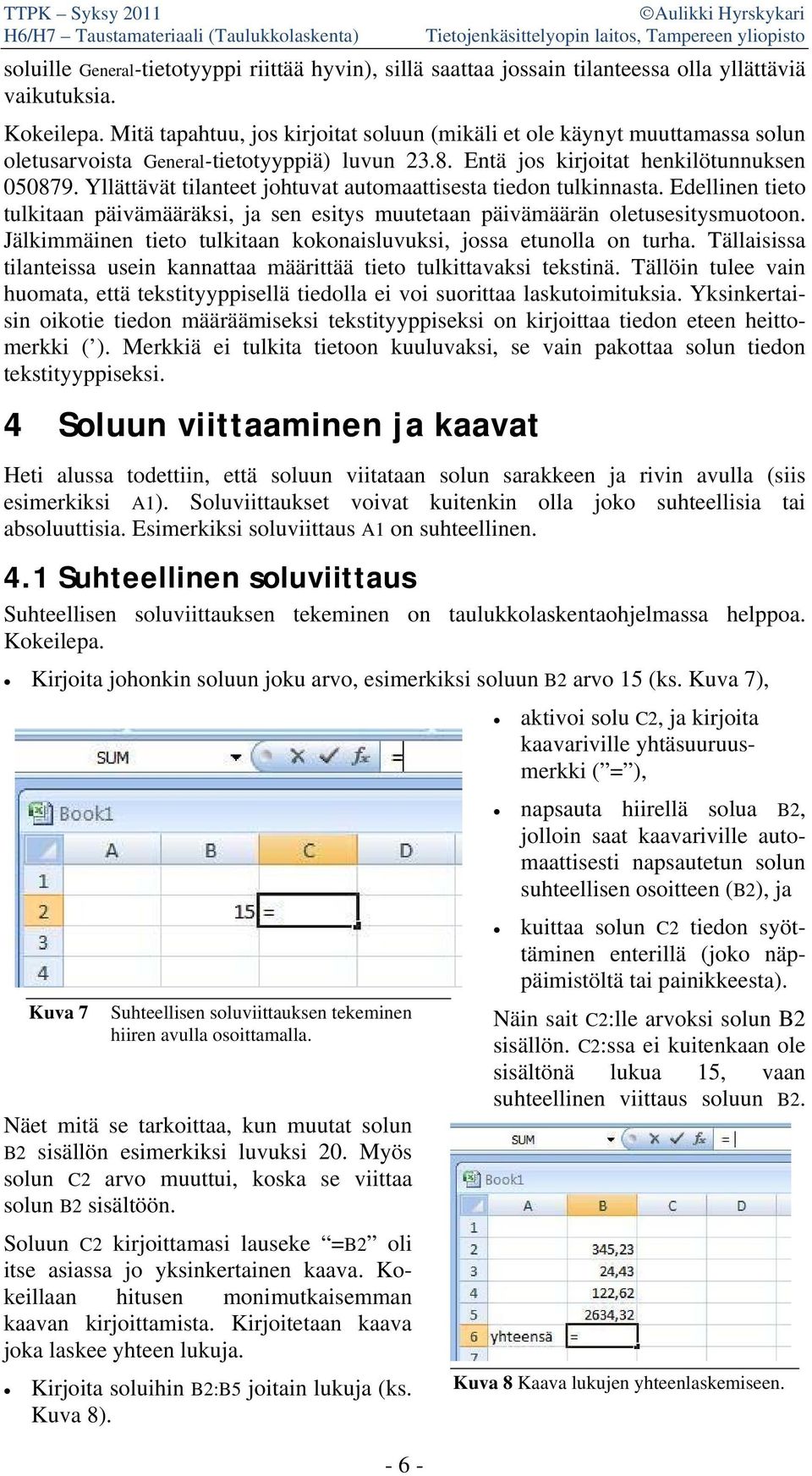 Yllättävät tilanteet johtuvat automaattisesta tiedon tulkinnasta. Edellinen tieto tulkitaan päivämääräksi, ja sen esitys muutetaan päivämäärän oletusesitysmuotoon.