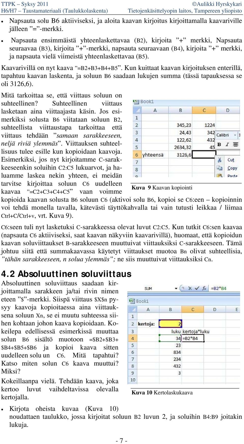 (B5). Kaavarivillä on nyt kaava =B2+B3+B4+B5. Kun kuittaat kaavan kirjoituksen enterillä, tapahtuu kaavan laskenta, ja soluun B6 saadaan lukujen summa (tässä tapauksessa se oli 3126,6).