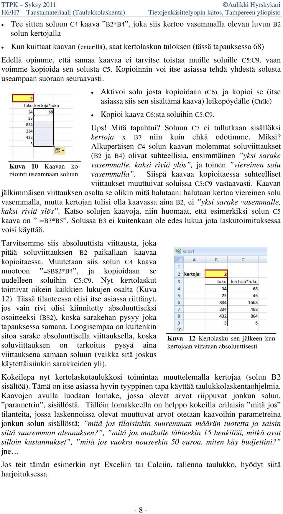 Aktivoi solu josta kopioidaan (C6), ja kopioi se (itse asiassa siis sen sisältämä kaava) leikepöydälle (Ctrl c) Kopioi kaava C6:sta soluihin C5:C9. Ups! Mitä tapahtui?