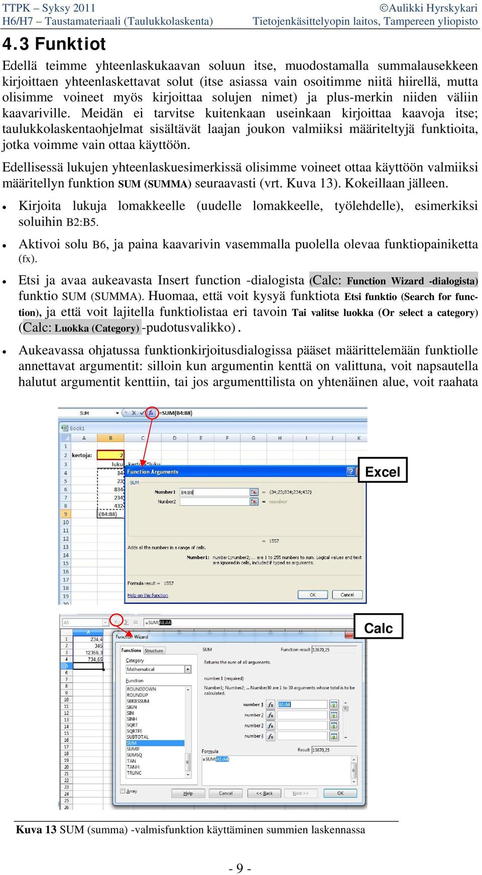 Meidän ei tarvitse kuitenkaan useinkaan kirjoittaa kaavoja itse; taulukkolaskentaohjelmat sisältävät laajan joukon valmiiksi määriteltyjä funktioita, jotka voimme vain ottaa käyttöön.