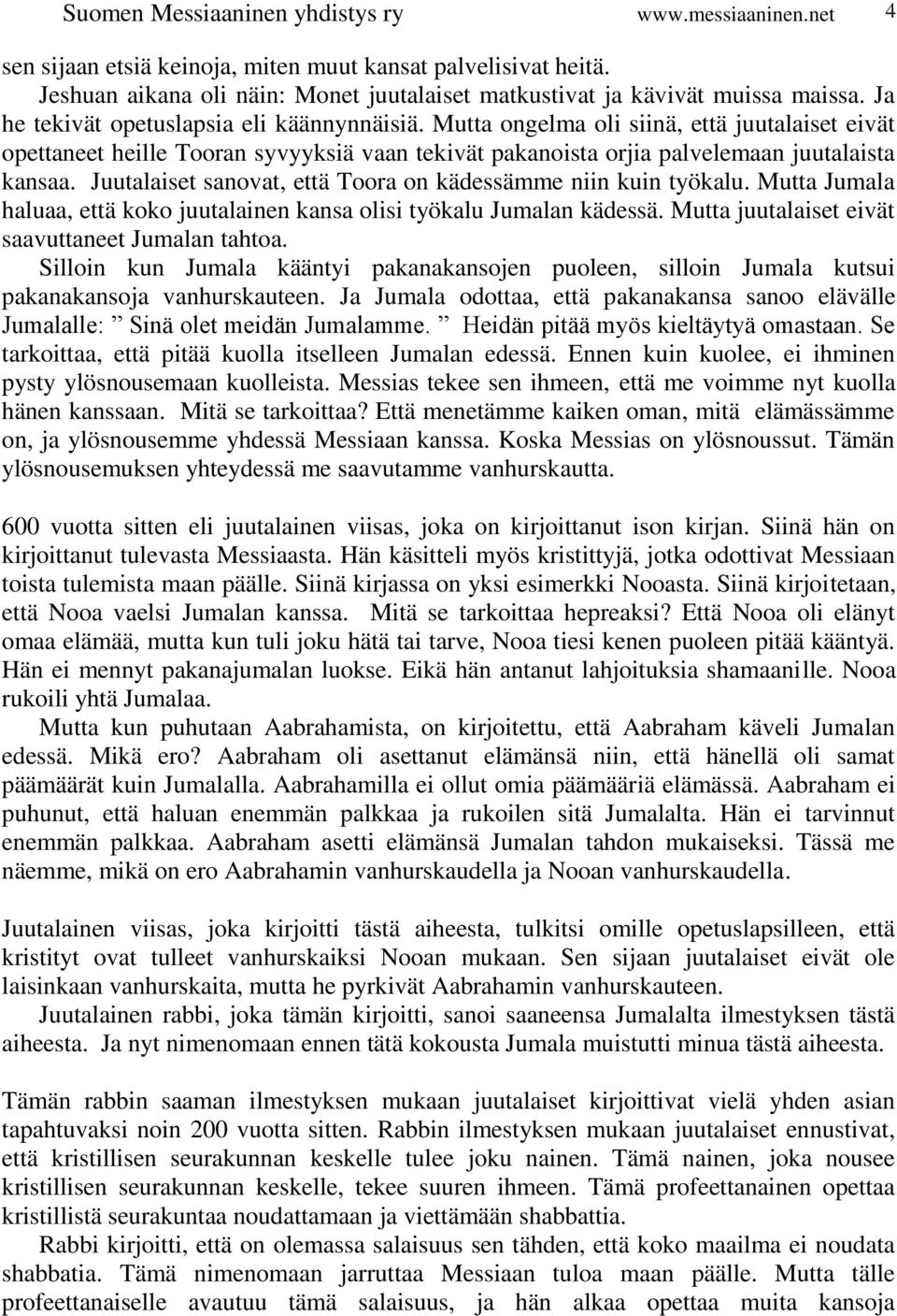 Juutalaiset sanovat, että Toora on kädessämme niin kuin työkalu. Mutta Jumala haluaa, että koko juutalainen kansa olisi työkalu Jumalan kädessä. Mutta juutalaiset eivät saavuttaneet Jumalan tahtoa.