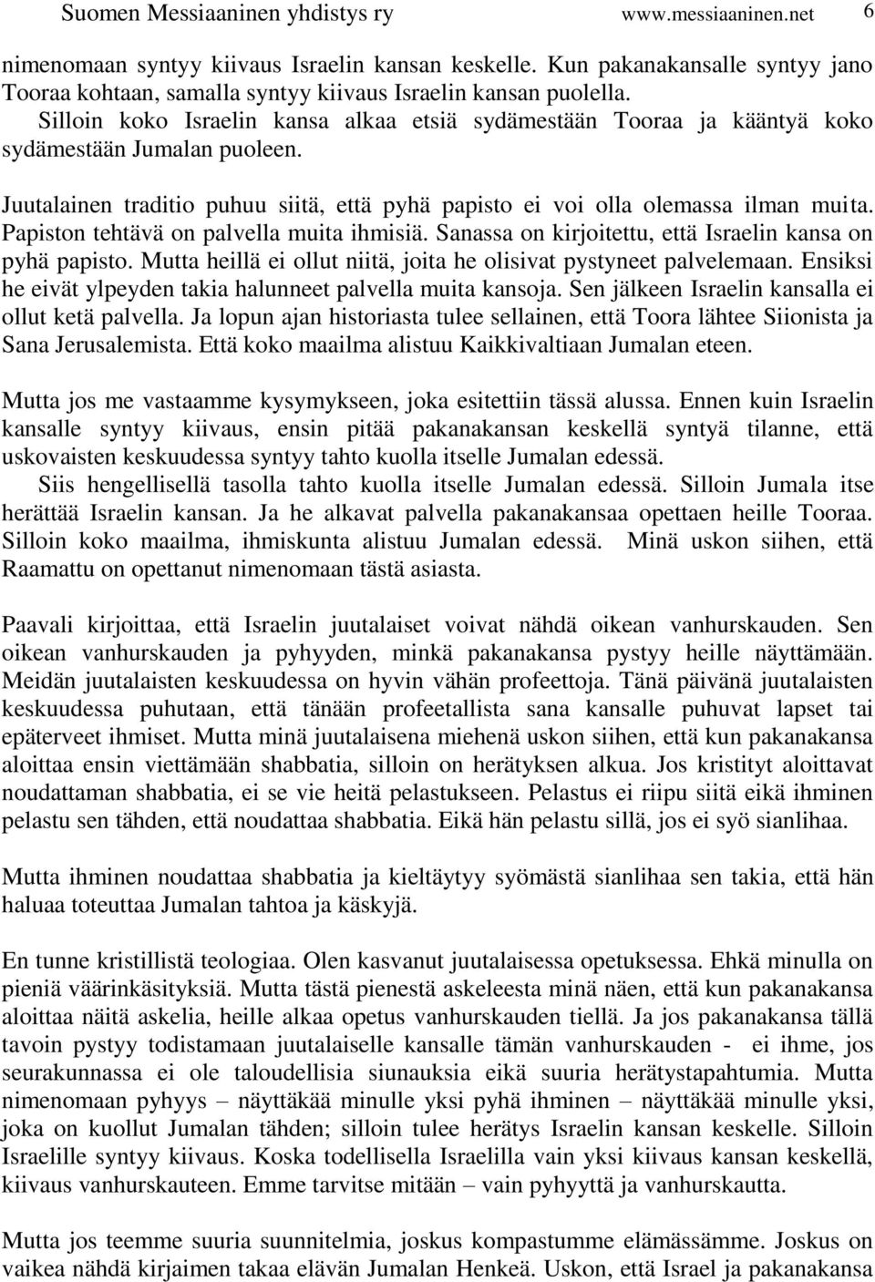 Juutalainen traditio puhuu siitä, että pyhä papisto ei voi olla olemassa ilman muita. Papiston tehtävä on palvella muita ihmisiä. Sanassa on kirjoitettu, että Israelin kansa on pyhä papisto.