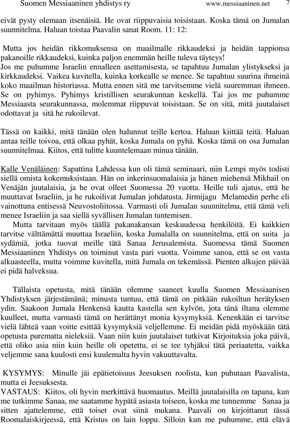 Jos me puhumme Israelin ennalleen asettamisesta, se tapahtuu Jumalan ylistykseksi ja kirkkaudeksi. Vaikea kuvitella, kuinka korkealle se menee. Se tapahtuu suurina ihmeinä koko maailman historiassa.