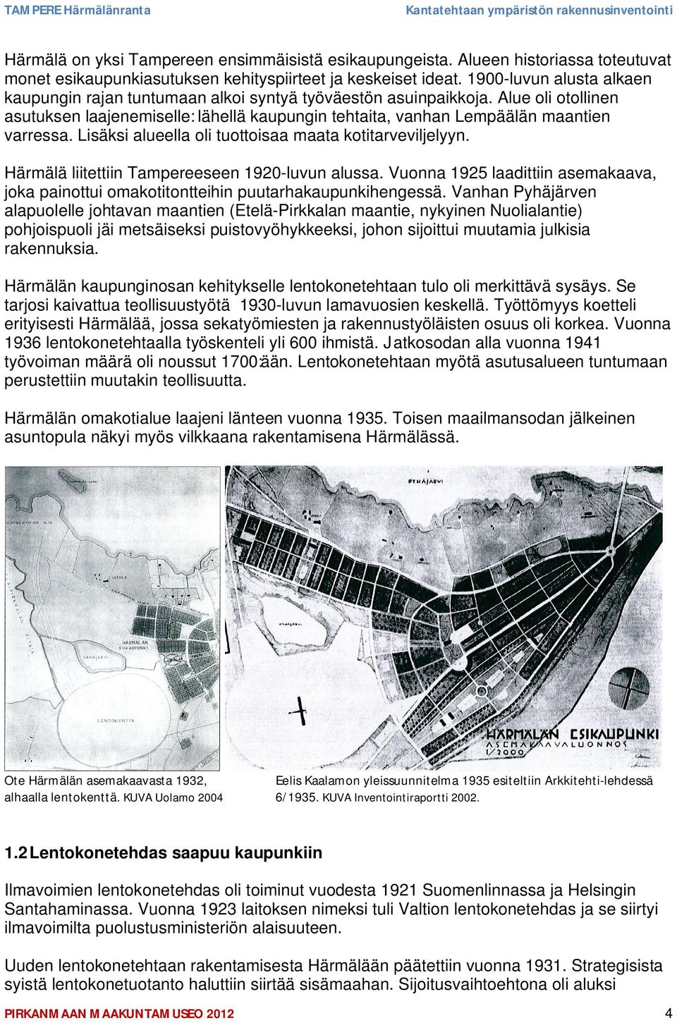 Lisäksi alueella oli tuottoisaa maata kotitarveviljelyyn. Härmälä liitettiin Tampereeseen 1920-luvun alussa.