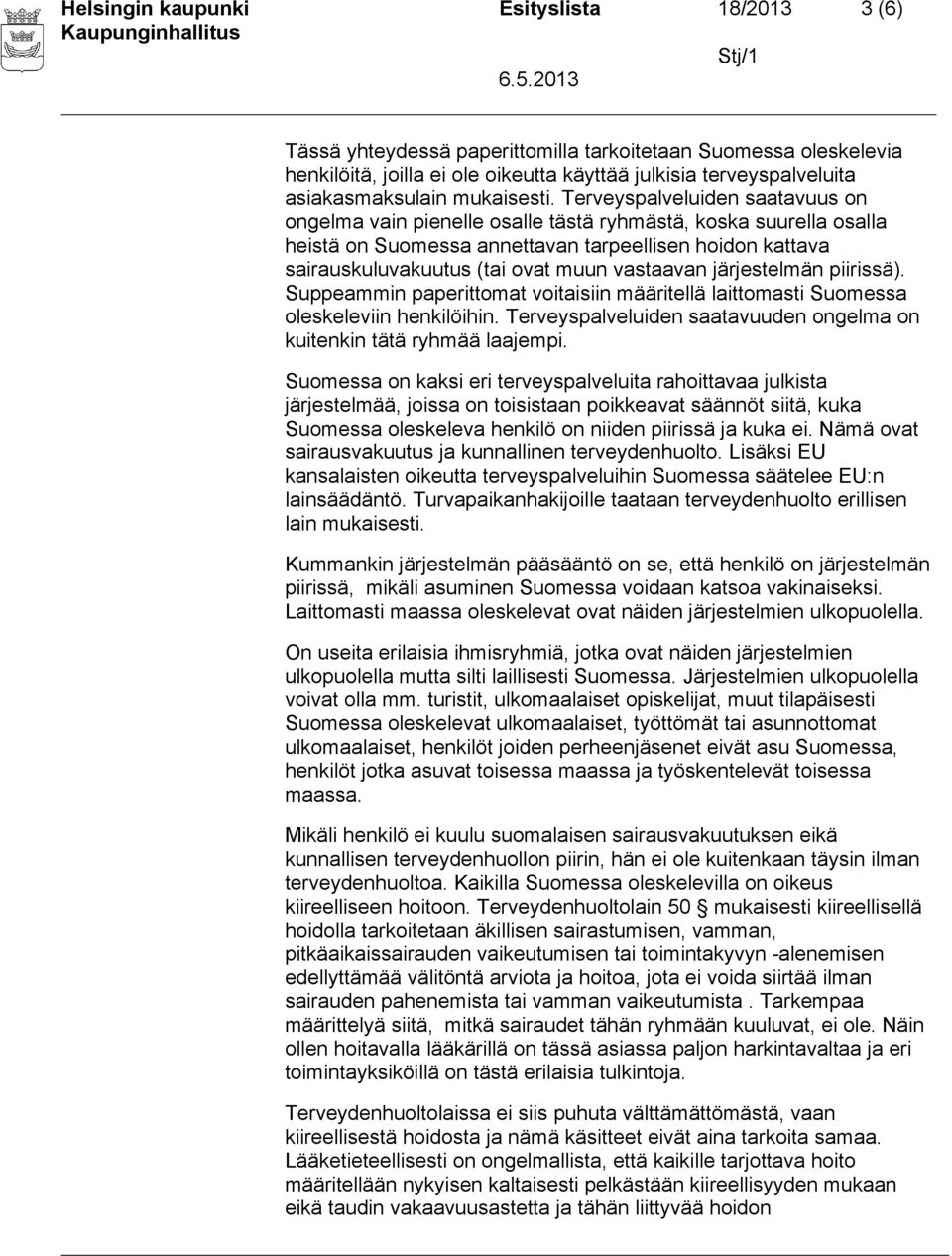 Terveyspalveluiden saatavuus on ongelma vain pienelle osalle tästä ryhmästä, koska suurella osalla heistä on Suomessa annettavan tarpeellisen hoidon kattava sairauskuluvakuutus (tai ovat muun