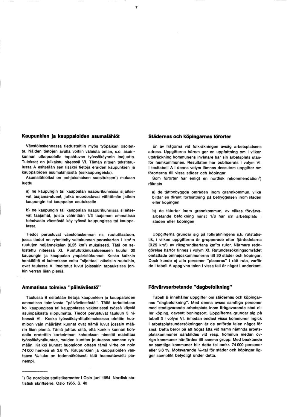 Asumalähiöiksi on pohjoismaisen suosituksen) mukaan luettu a) ne kaupungin tai kauppalan naapurikunnissa sijaitsevat taajama-alueet, jotka muodostavat välittömän jatkon kaupungin tai kauppalan