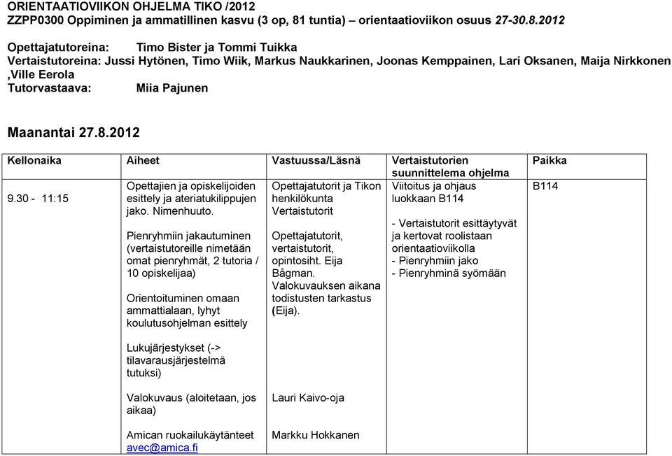 2012 Opettajatutoreina: Timo Bister ja Tommi Tuikka Vertaistutoreina: Jussi Hytönen, Timo Wiik, Markus Naukkarinen, Joonas Kemppainen, Lari Oksanen, Maija Nirkkonen,Ville Eerola Tutorvastaava: Miia