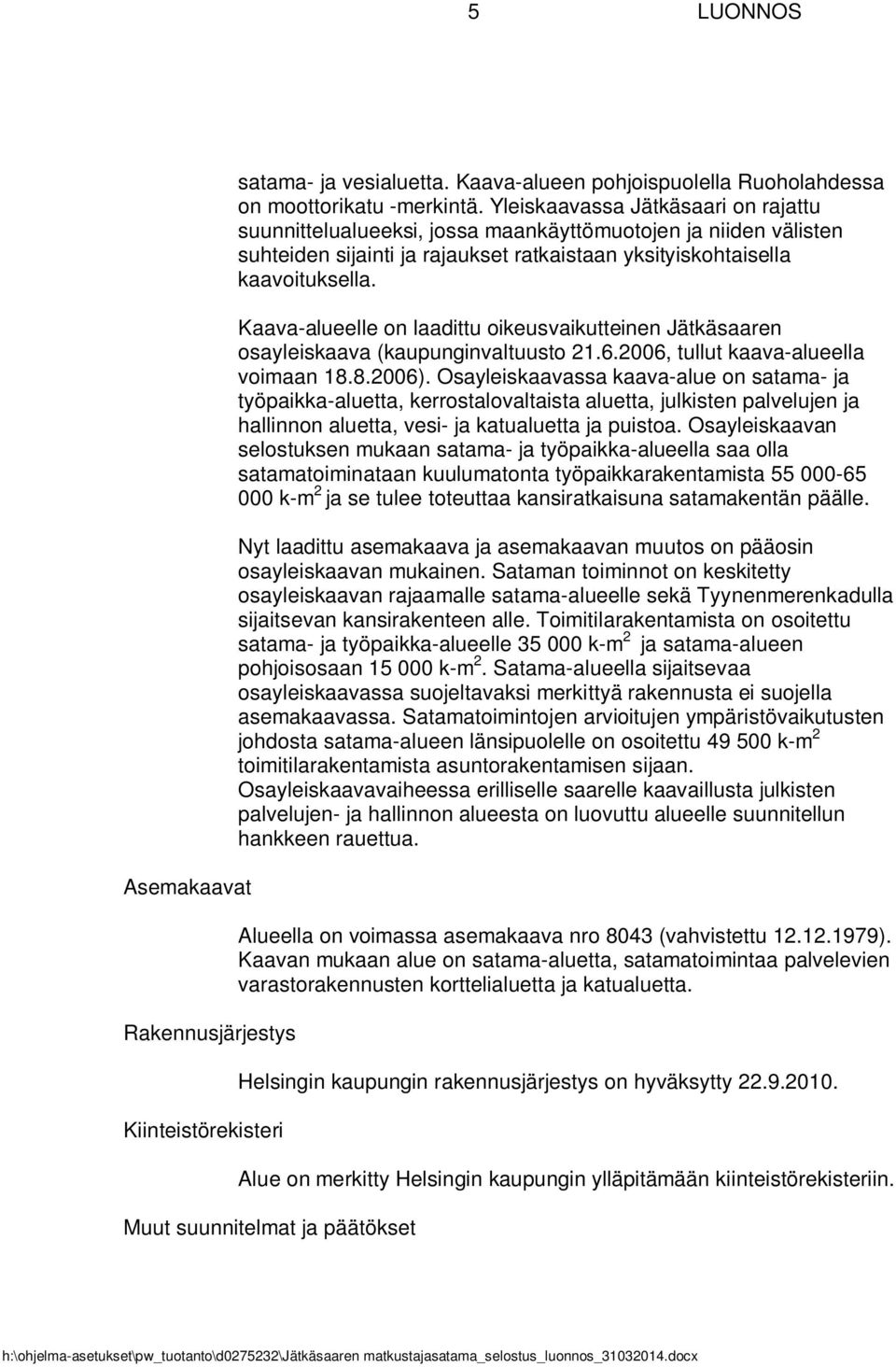 Kaava-alueelle on laadittu oikeusvaikutteinen Jätkäsaaren osayleiskaava (kaupunginvaltuusto 21.6.2006, tullut kaava-alueella voimaan 18.8.2006).