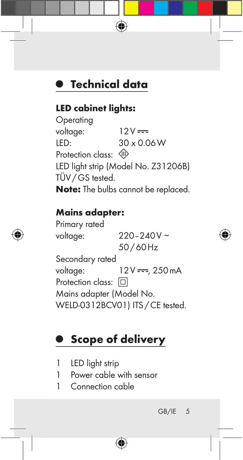 Mains adapter: Primary rated voltage: 220 240 V 50 / 60 Hz Secondary rated voltage: 12 V, 250 ma Protection