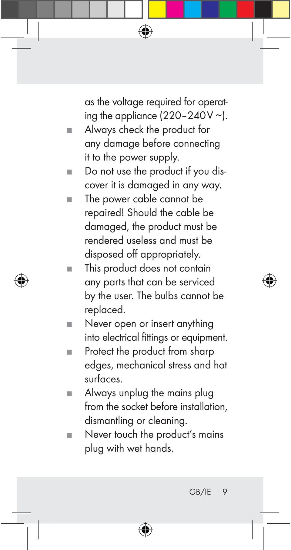 Should the cable be damaged, the product must be rendered useless and must be disposed off appropriately. This product does not contain any parts that can be serviced by the user.