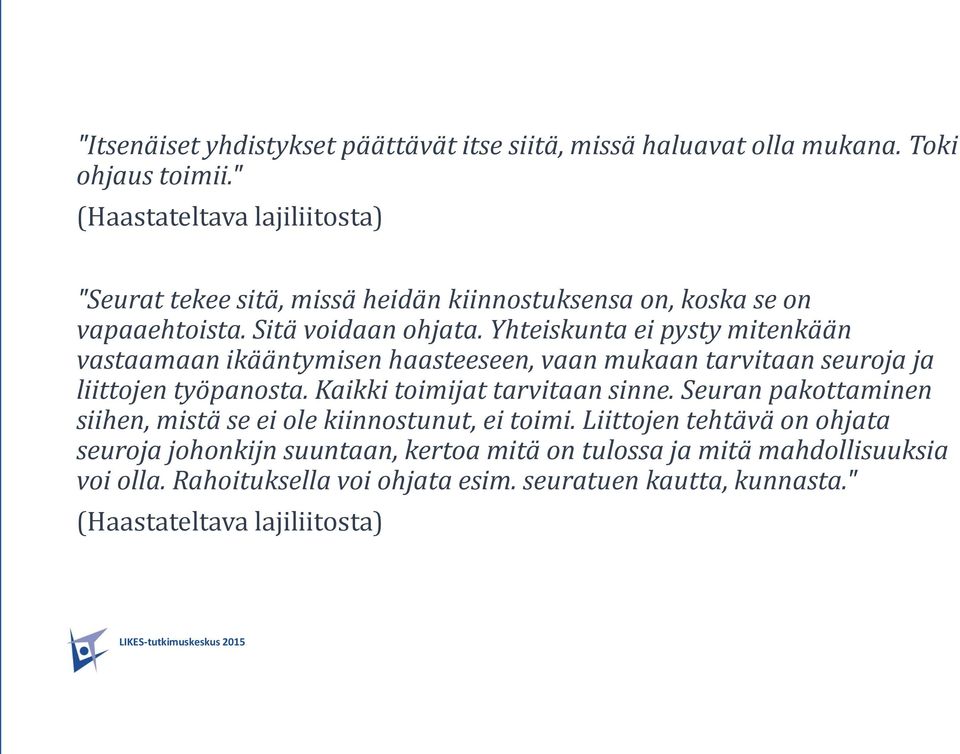 Yhteiskunta ei pysty mitenkään vastaamaan ikääntymisen haasteeseen, vaan mukaan tarvitaan seuroja ja liittojen työpanosta. Kaikki toimijat tarvitaan sinne.