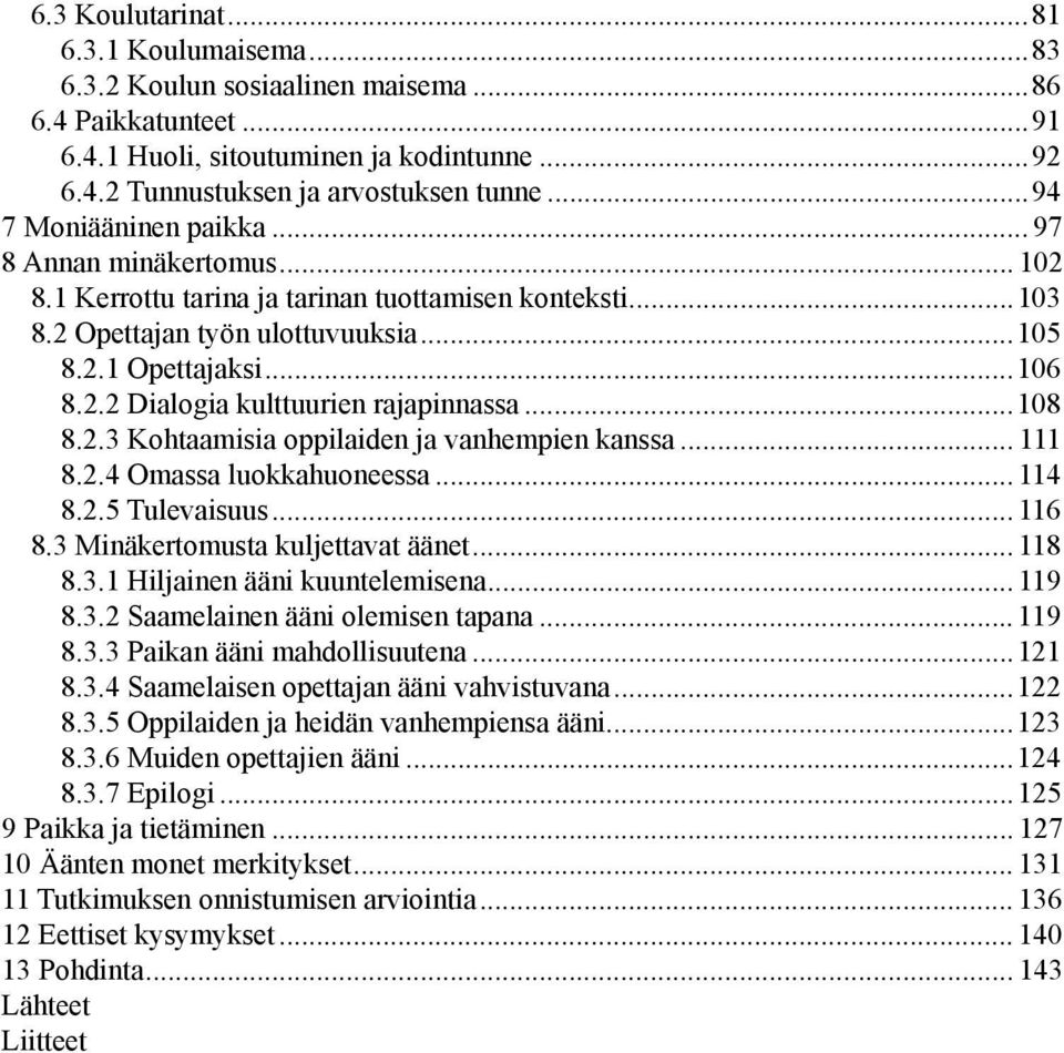 ..108 8.2.3 Kohtaamisia oppilaiden ja vanhempien kanssa... 111 8.2.4 Omassa luokkahuoneessa... 114 8.2.5 Tulevaisuus... 116 8.3 Minäkertomusta kuljettavat äänet... 118 8.3.1 Hiljainen ääni kuuntelemisena.