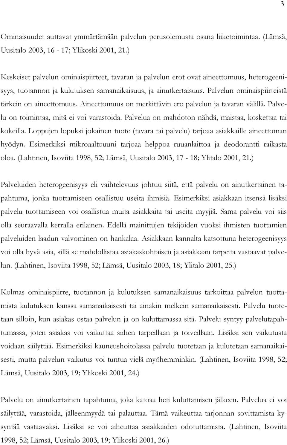 Palvelun ominaispiirteistä tärkein on aineettomuus. Aineettomuus on merkittävin ero palvelun ja tavaran välillä. Palvelu on toimintaa, mitä ei voi varastoida.