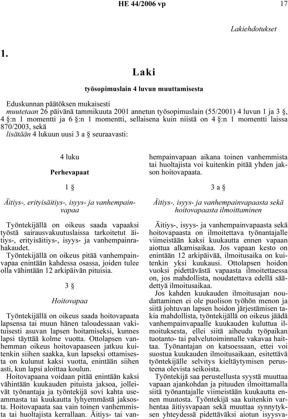 sellaisena kuin niistä on 4 :n 1 momentti laissa 870/2003, sekä lisätään 4 lukuun uusi 3 a seuraavasti: 4 luku Perhevapaat 1 Äitiys-, erityisäitiys-, isyys- ja vanhempainvapaa Työntekijällä on oikeus