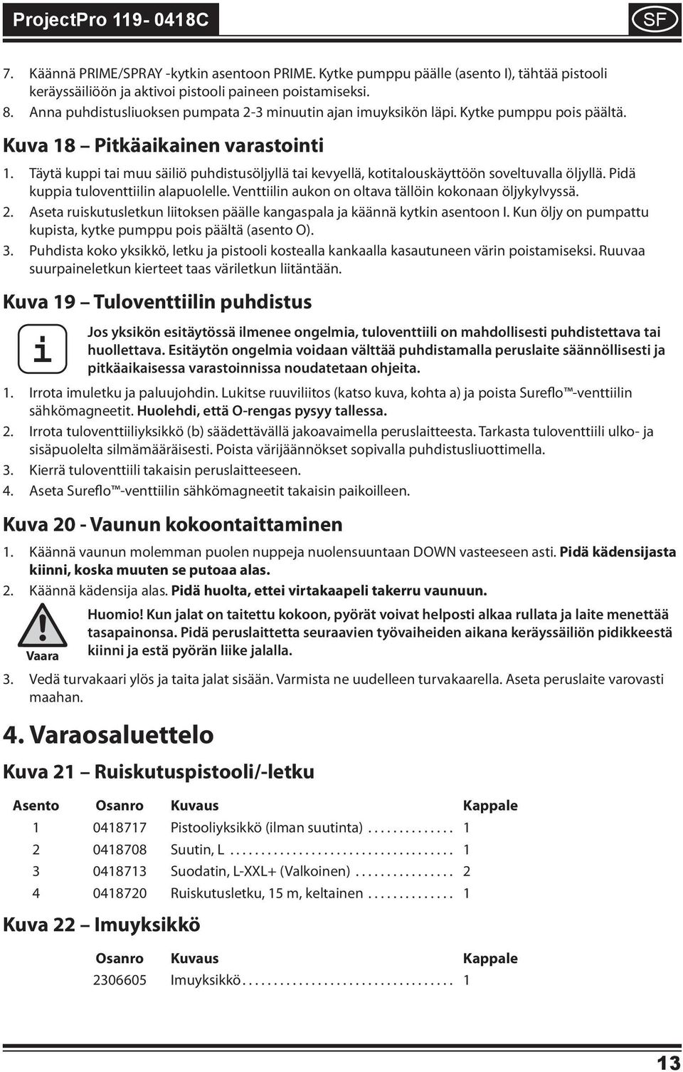 Täytä kupp ta muu sälö puhdstusöljyllä ta kevyellä, kottalouskäyttöön soveltuvalla öljyllä. Pdä kuppa tuloventtln alapuolelle. Venttln aukon on oltava tällön kokonaan öljykylvyssä. 2.