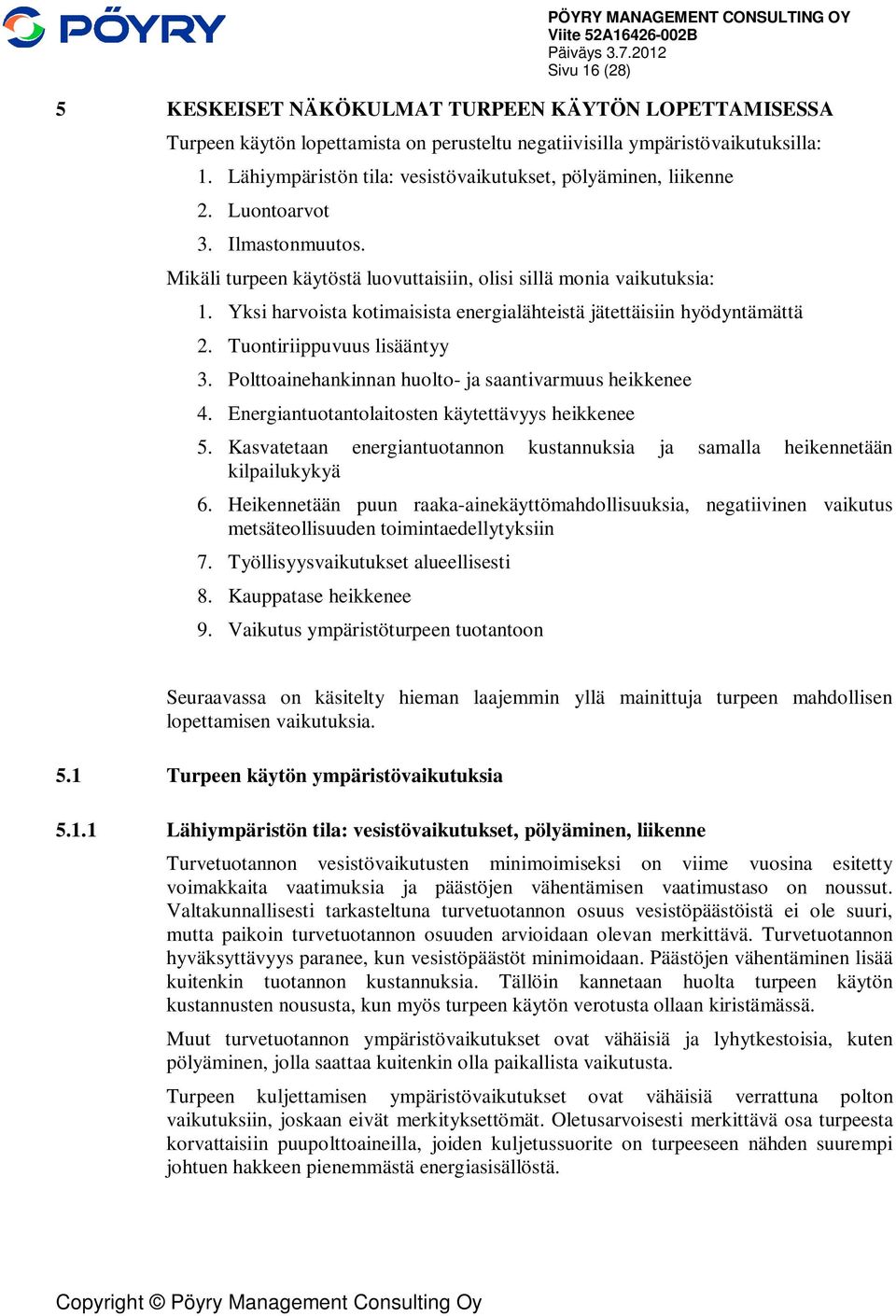 Yksi harvoista kotimaisista energialähteistä jätettäisiin hyödyntämättä 2. Tuontiriippuvuus lisääntyy 3. Polttoainehankinnan huolto- ja saantivarmuus heikkenee 4.