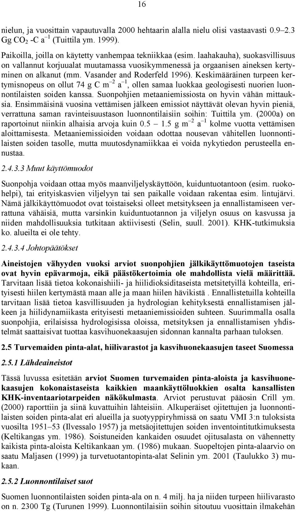 Keskimääräinen turpeen kertymisnopeus on ollut 74 g C m 2 a 1, ollen samaa luokkaa geologisesti nuorien luonnontilaisten soiden kanssa. Suonpohjien metaaniemissiosta on hyvin vähän mittauksia.