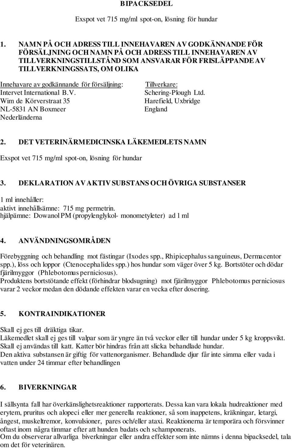 Innehavare av godkännande för försäljning: Intervet International B.V. Wim de Körverstraat 35 NL-5831 AN Boxmeer Nederländerna Tillverkare: Schering-Plough Ltd. Harefield, Uxbridge England 2.