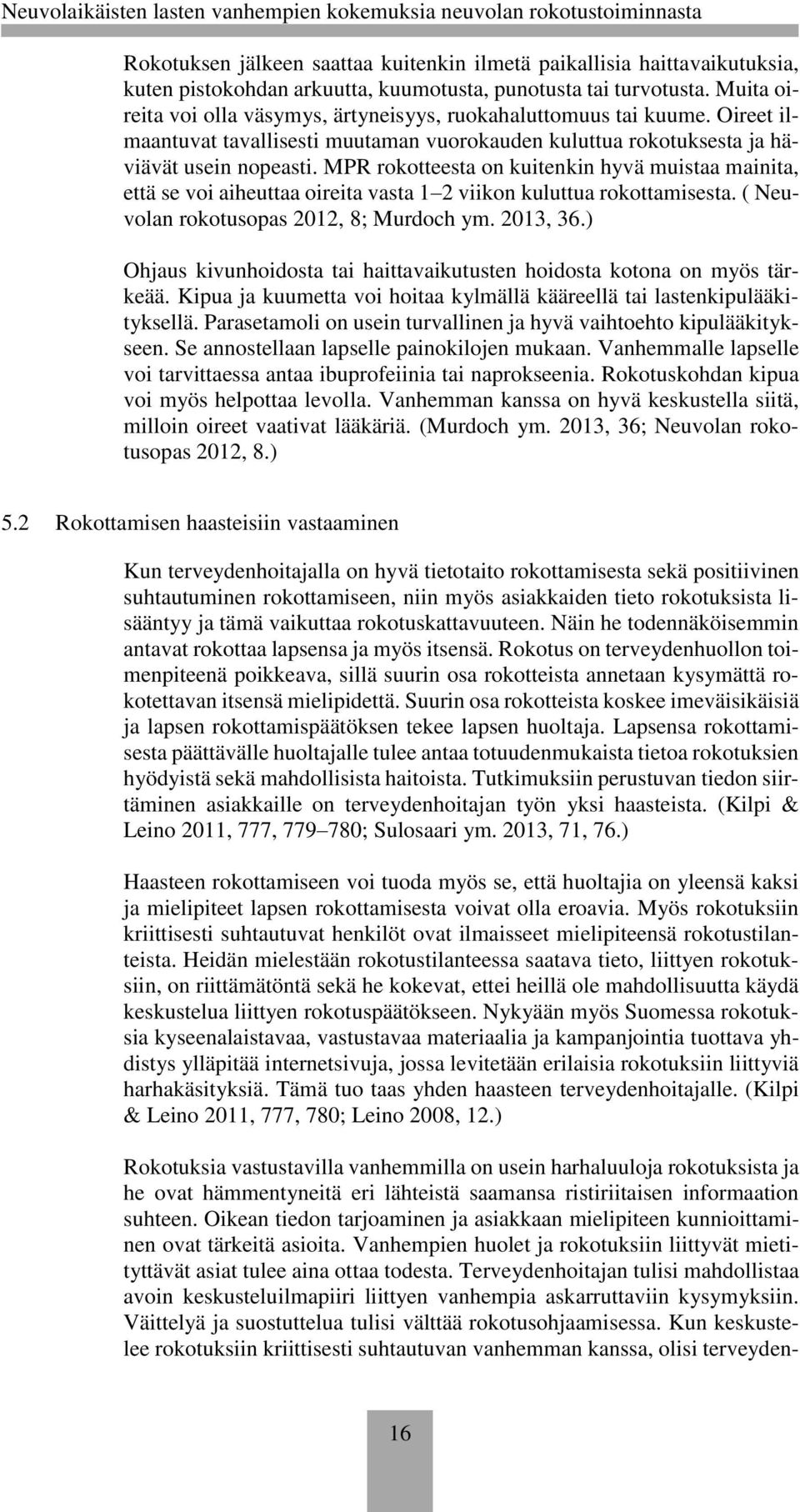 MPR rokotteesta on kuitenkin hyvä muistaa mainita, että se voi aiheuttaa oireita vasta 1 2 viikon kuluttua rokottamisesta. ( Neuvolan rokotusopas 2012, 8; Murdoch ym. 2013, 36.