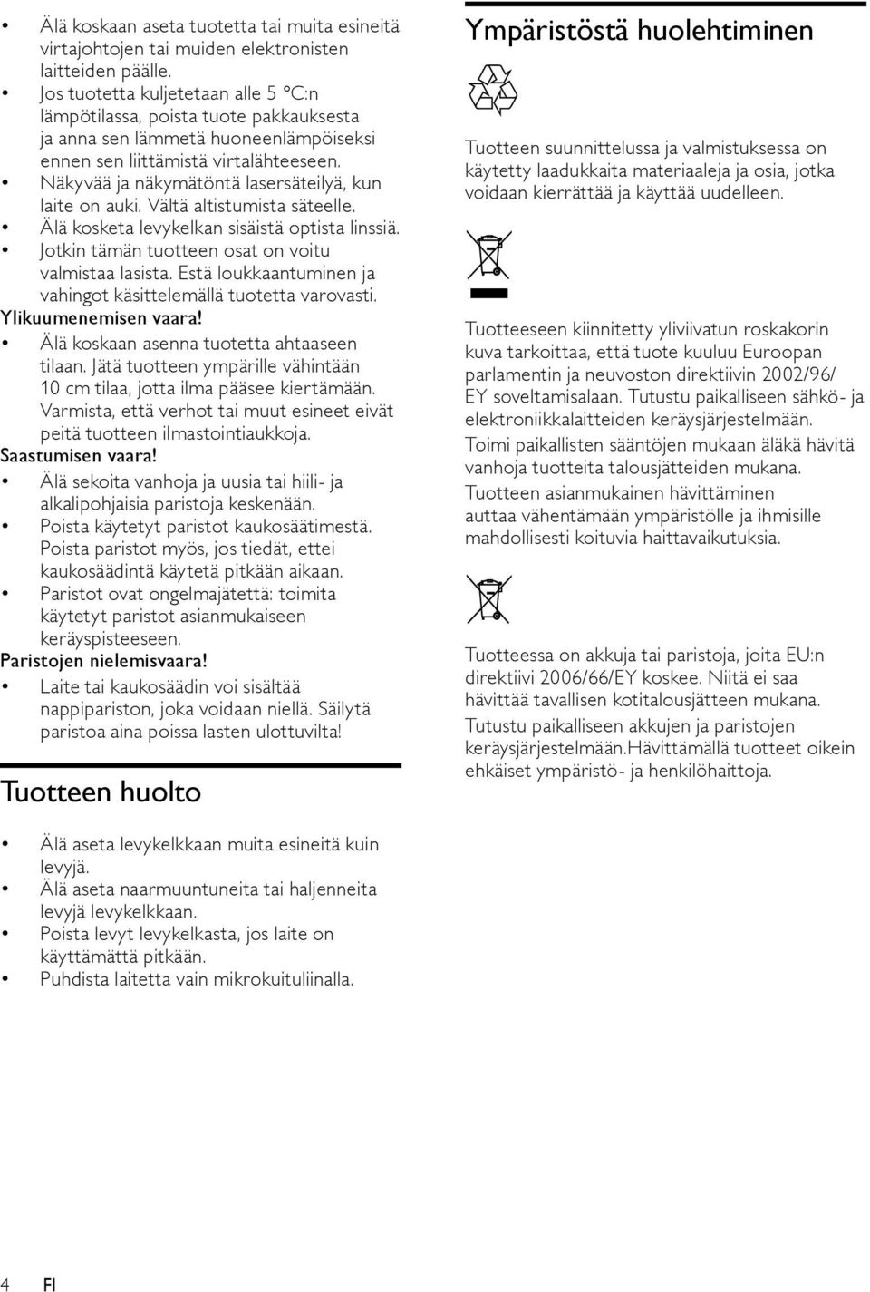 Näkyvää ja näkymätöntä lasersäteilyä, kun laite on auki. Vältä altistumista säteelle. Älä kosketa levykelkan sisäistä optista linssiä. Jotkin tämän tuotteen osat on voitu valmistaa lasista.