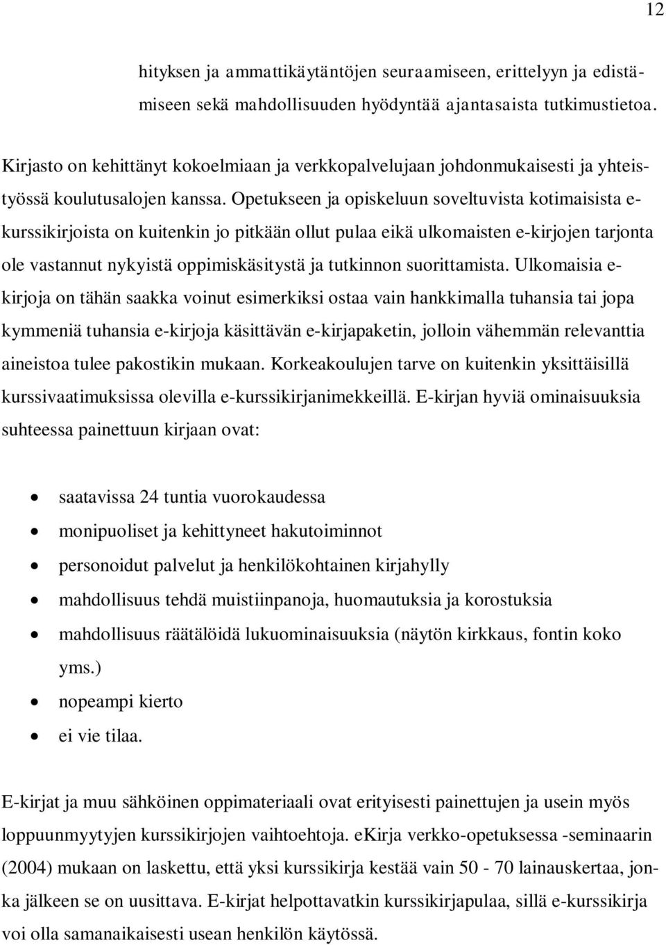 Opetukseen ja opiskeluun soveltuvista kotimaisista e- kurssikirjoista on kuitenkin jo pitkään ollut pulaa eikä ulkomaisten e-kirjojen tarjonta ole vastannut nykyistä oppimiskäsitystä ja tutkinnon