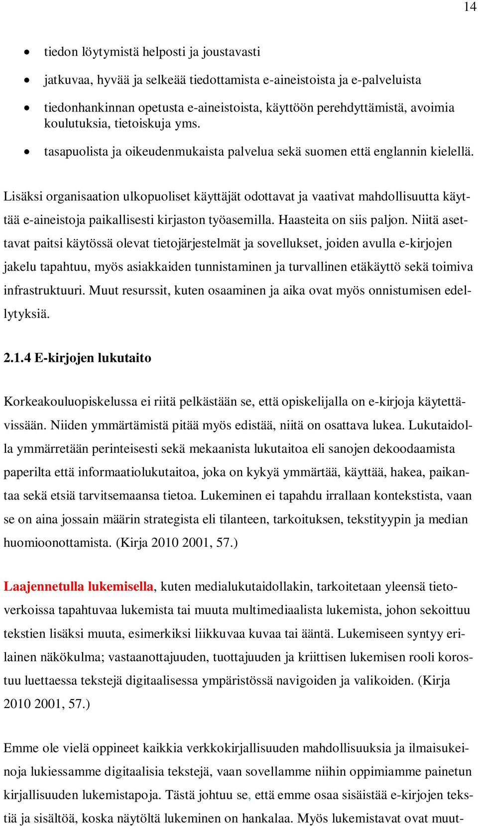 Lisäksi organisaation ulkopuoliset käyttäjät odottavat ja vaativat mahdollisuutta käyttää e-aineistoja paikallisesti kirjaston työasemilla. Haasteita on siis paljon.