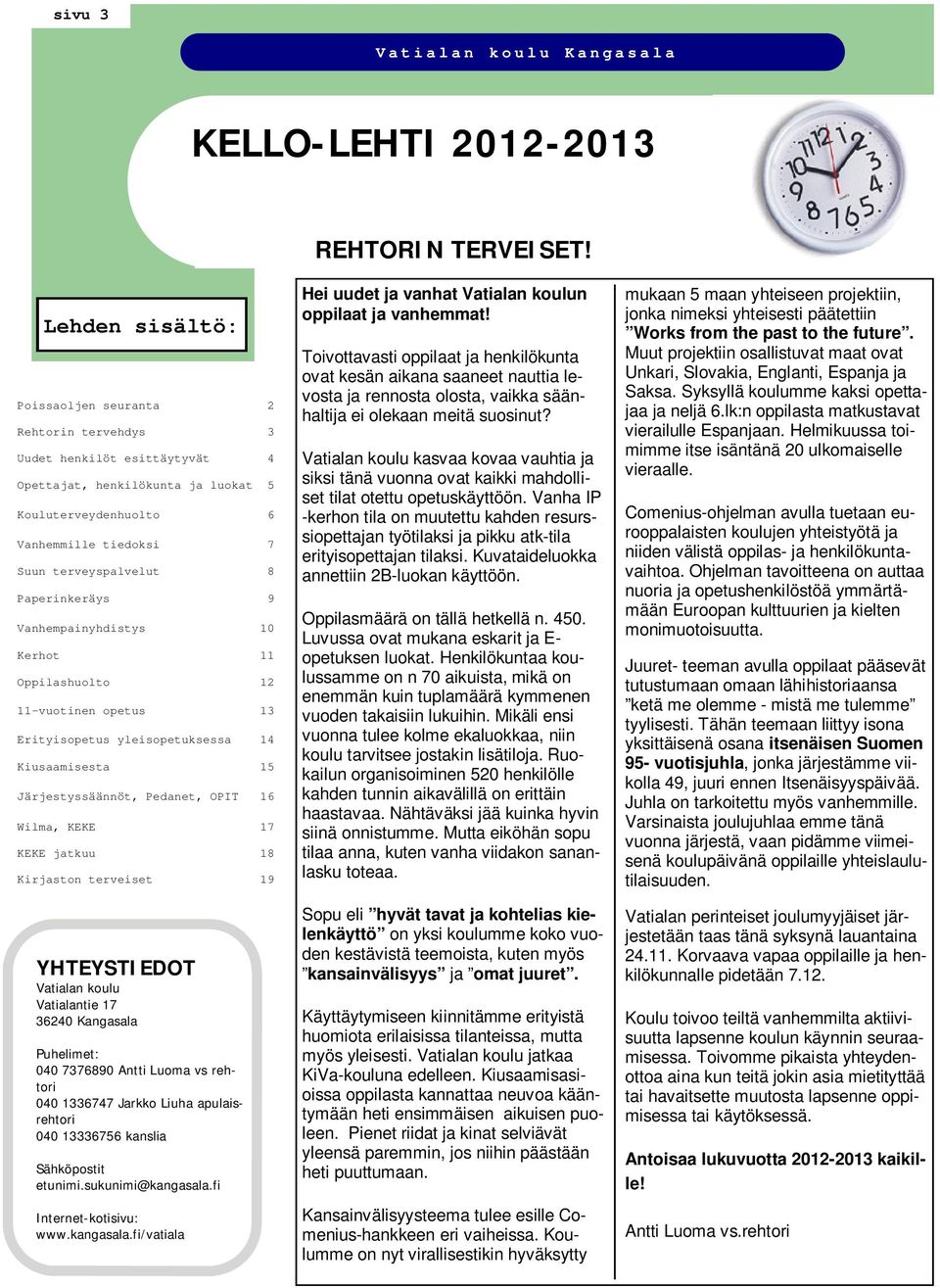 Paperinkeräys 9 Vanhempainyhdistys 10 Kerhot 11 Oppilashuolto 12 11-vuotinen opetus 13 Erityisopetus yleisopetuksessa 14 Kiusaamisesta 15 Järjestyssäännöt, Pedanet, OPIT 16 Wilma, KEKE 17 KEKE jatkuu