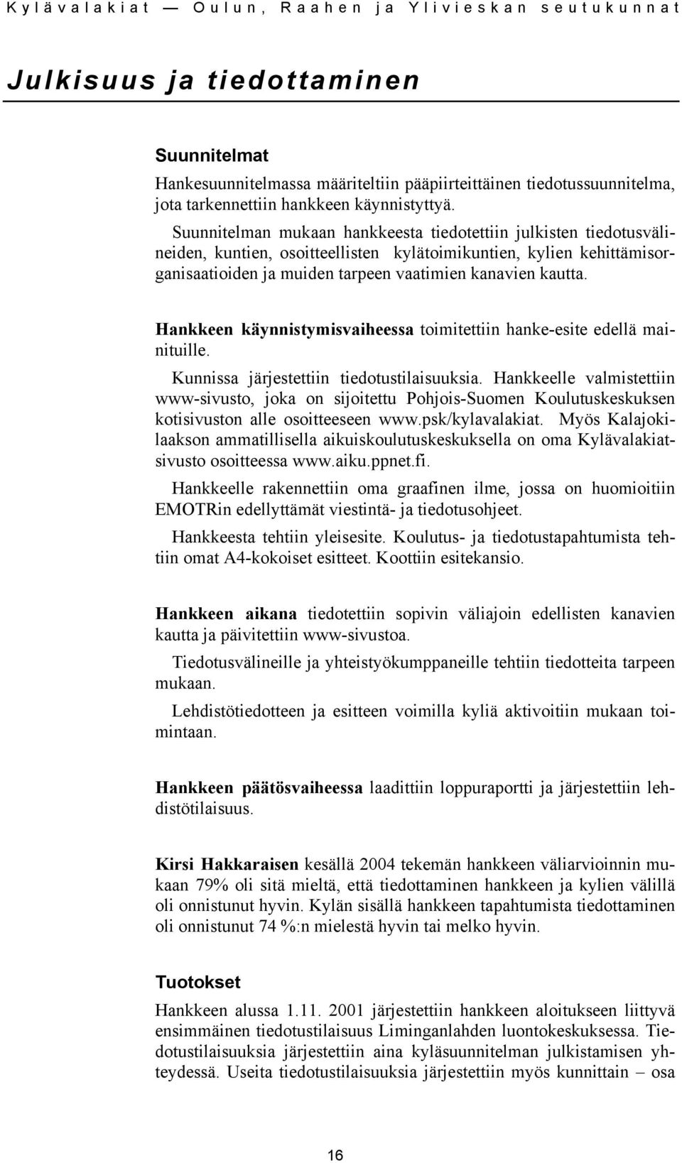 Hankkeen käynnistymisvaiheessa toimitettiin hanke-esite edellä mainituille. Kunnissa järjestettiin tiedotustilaisuuksia.