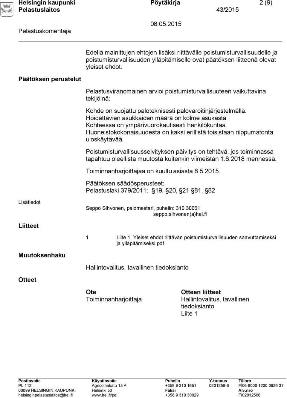 Hoidettavien asukkaiden määrä on kolme asukasta. Kohteessa on ympärivuorokautisesti henkilökuntaa. Huoneistokokonaisuudesta on kaksi erillistä toisistaan riippumatonta uloskäytävää.