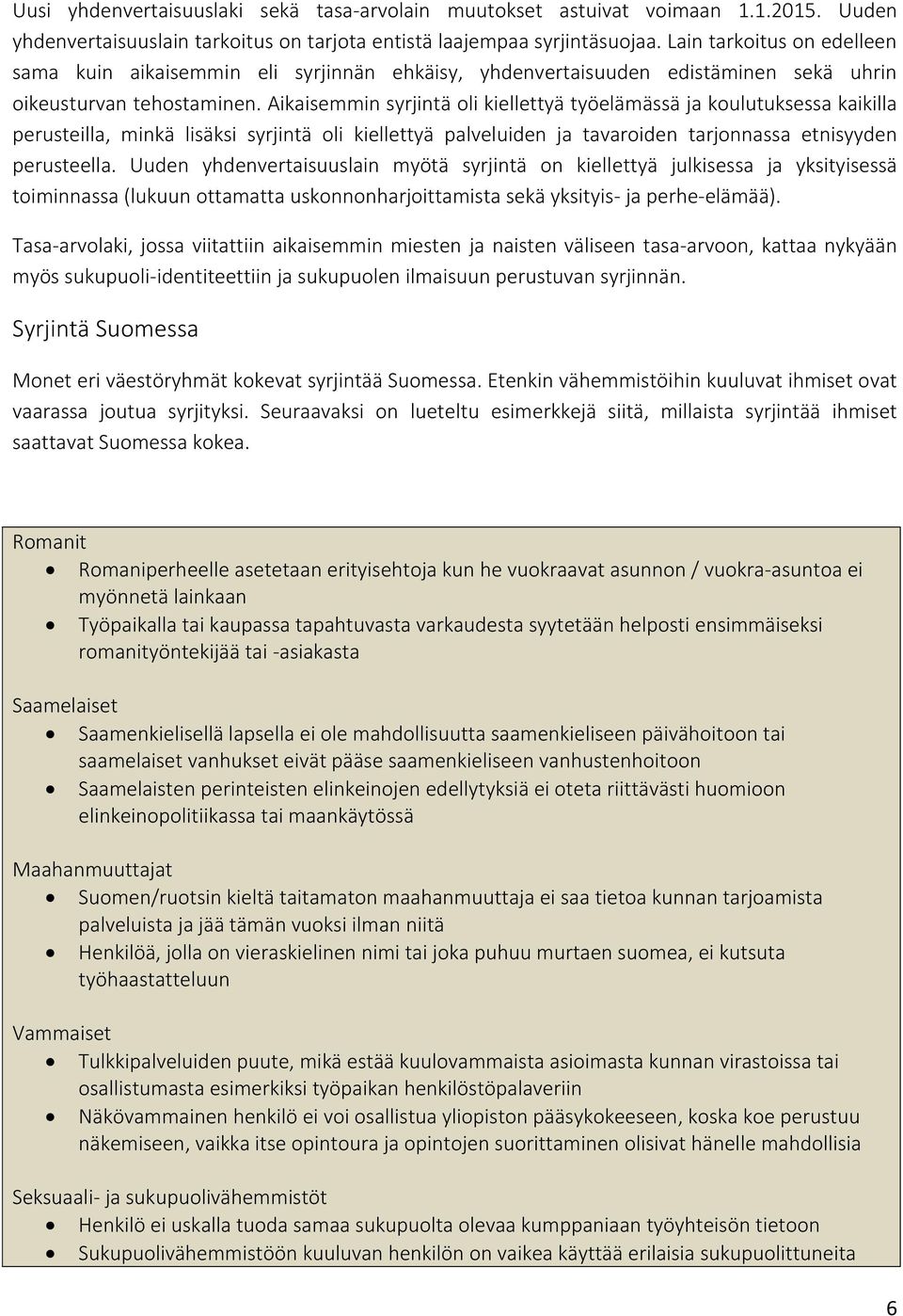 Aikaisemmin syrjintä oli kiellettyä työelämässä ja koulutuksessa kaikilla perusteilla, minkä lisäksi syrjintä oli kiellettyä palveluiden ja tavaroiden tarjonnassa etnisyyden perusteella.