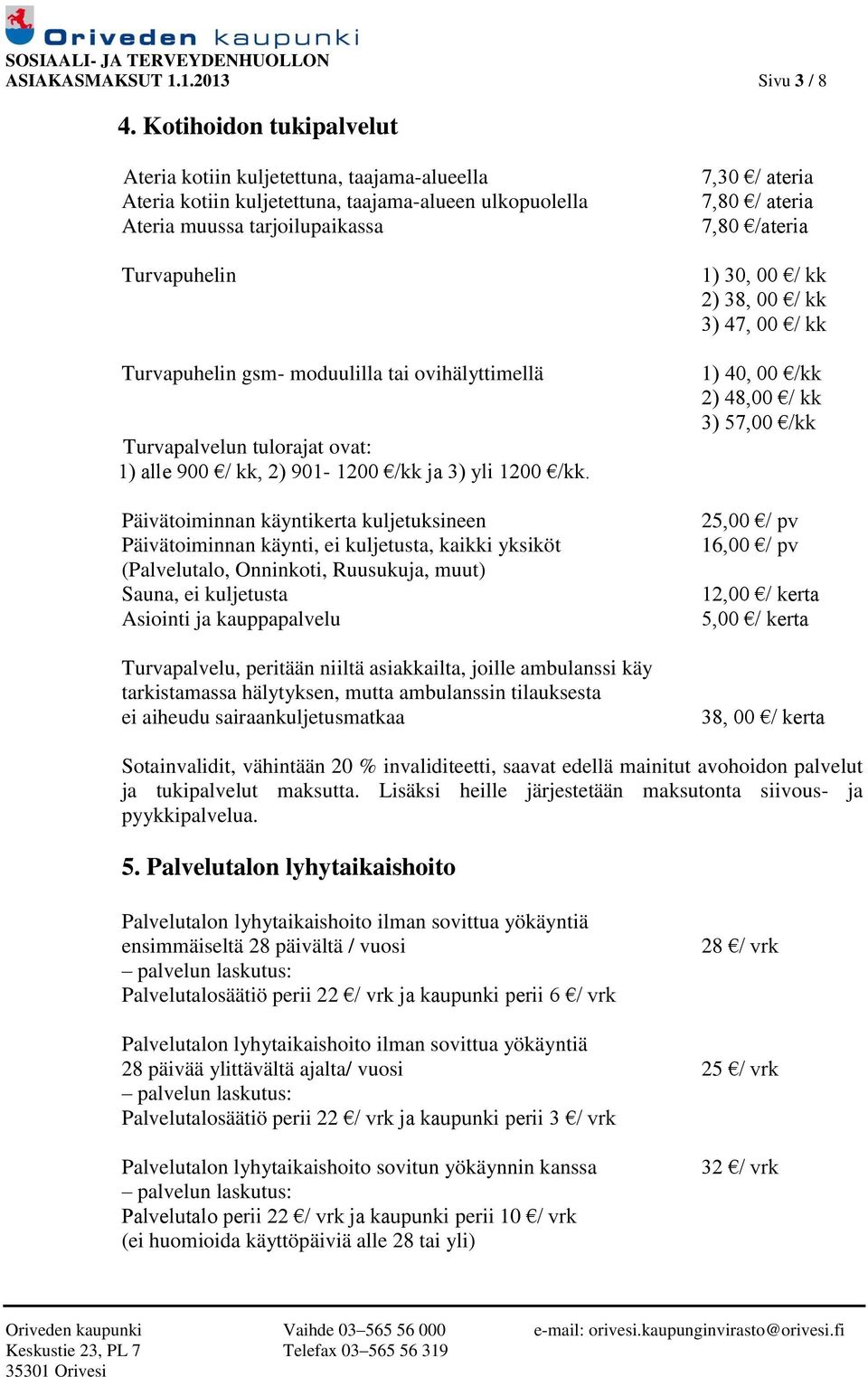 tai ovihälyttimellä Turvapalvelun tulorajat ovat: 1) alle 900 / kk, 2) 901-1200 /kk ja 3) yli 1200 /kk.