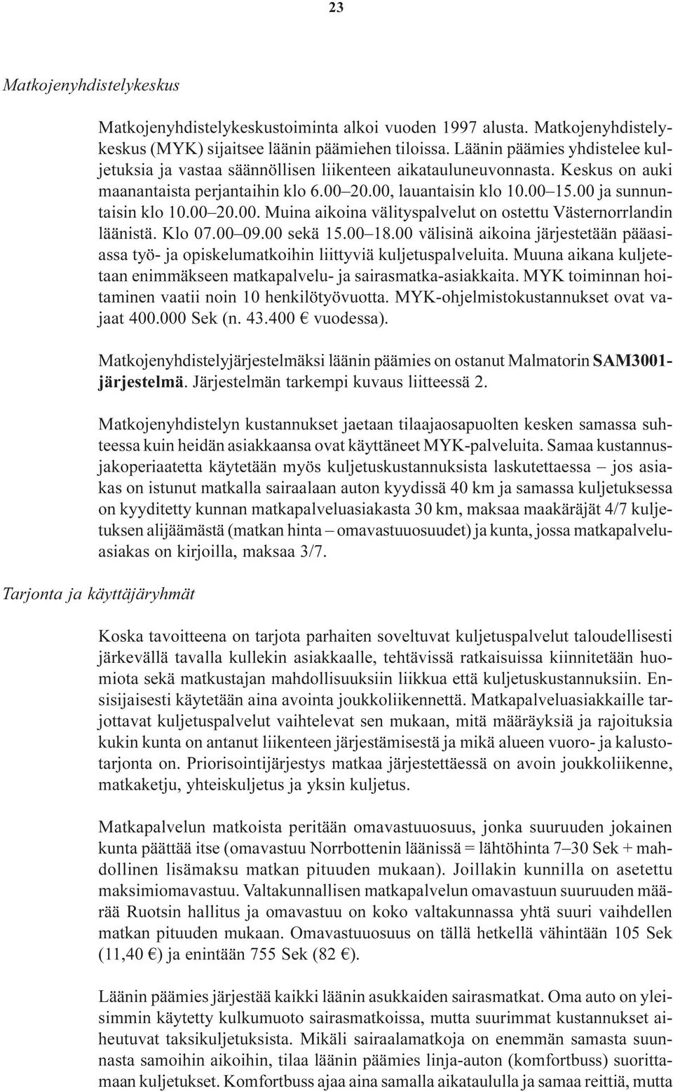 00 ja sunnuntaisin klo 10.00 20.00. Muina aikoina välityspalvelut on ostettu Västernorrlandin läänistä. Klo 07.00 09.00 sekä 15.00 18.