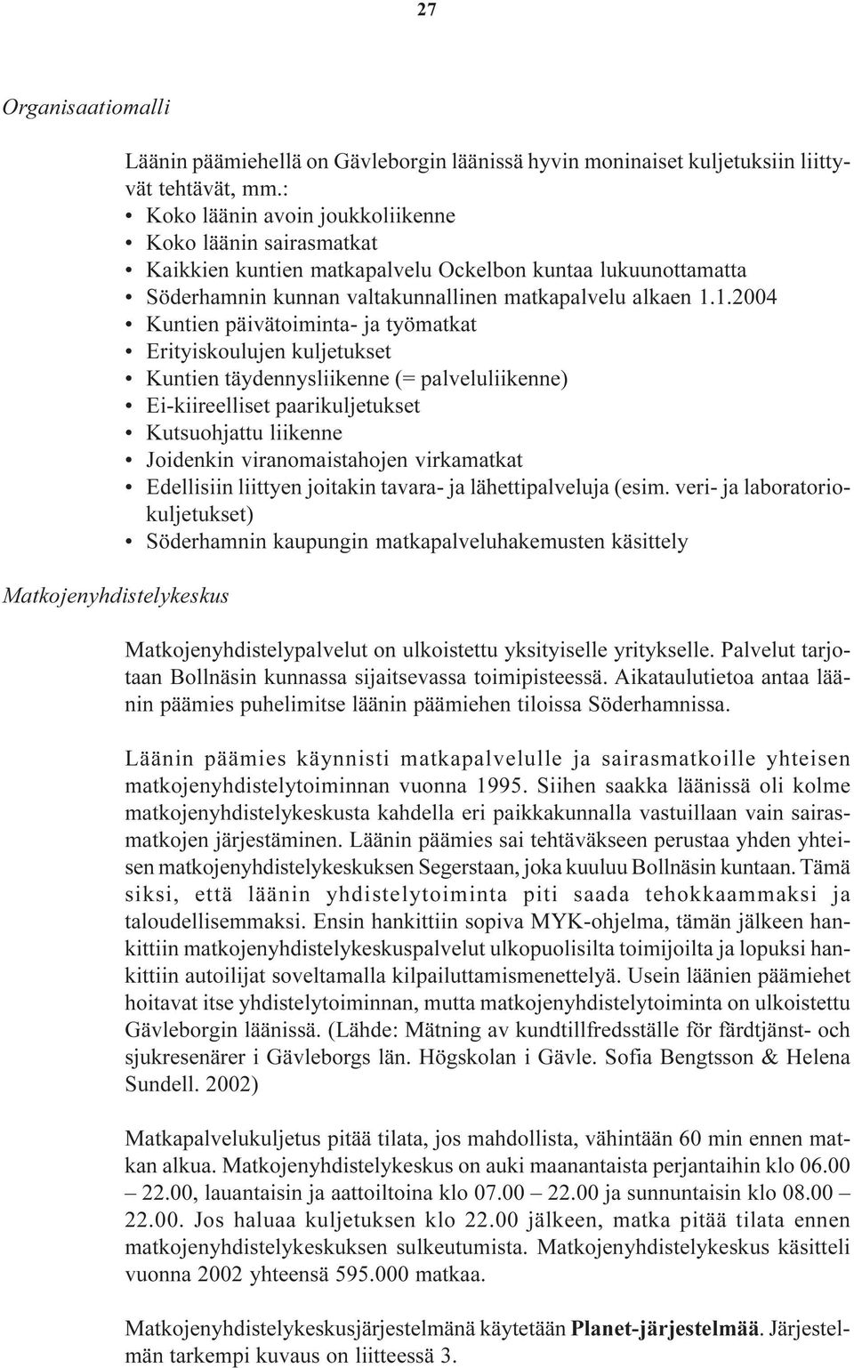 1.2004 Kuntien päivätoiminta- ja työmatkat Erityiskoulujen kuljetukset Kuntien täydennysliikenne (= palveluliikenne) Ei-kiireelliset paarikuljetukset Kutsuohjattu liikenne Joidenkin viranomaistahojen