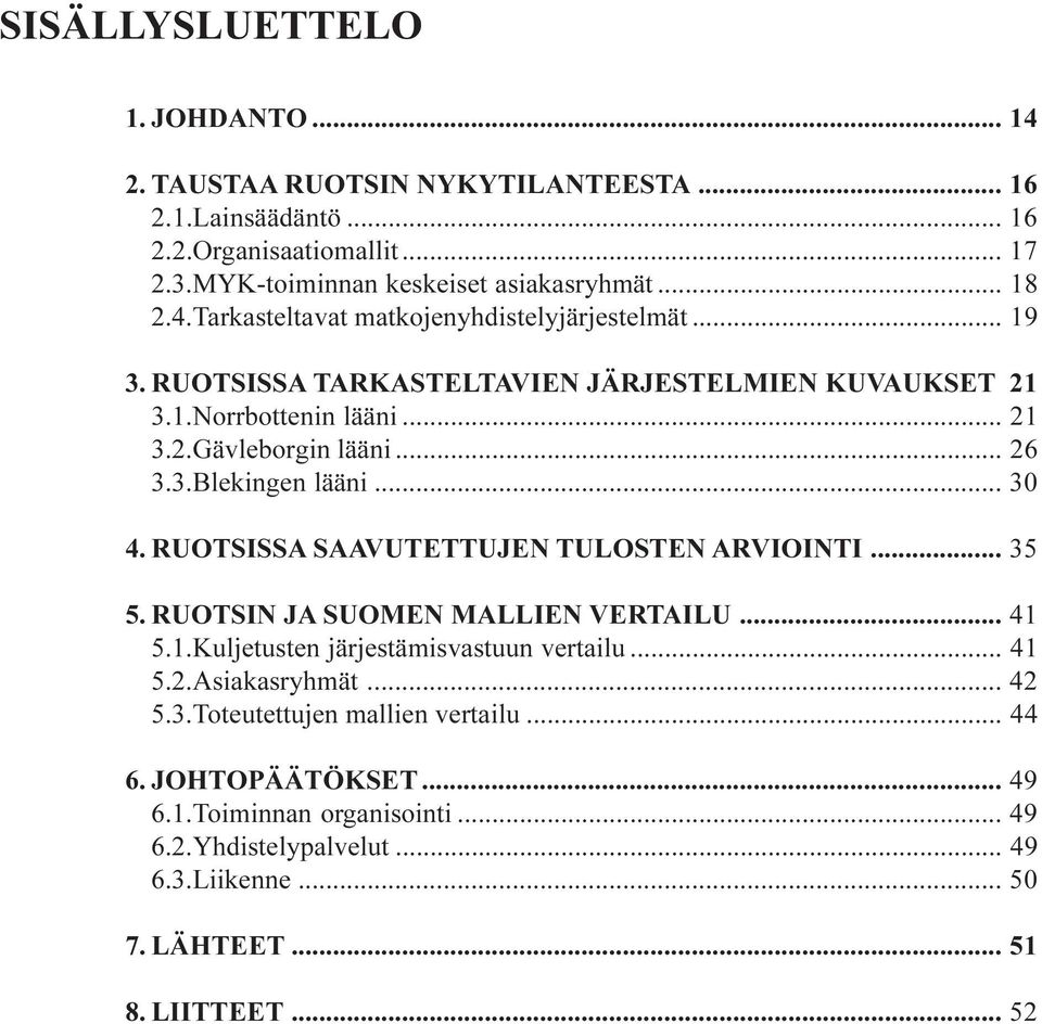 RUOTSISSA SAAVUTETTUJEN TULOSTEN ARVIOINTI... 35 5. RUOTSIN JA SUOMEN MALLIEN VERTAILU... 41 5.1.Kuljetusten järjestämisvastuun vertailu... 41 5.2.Asiakasryhmät... 42 5.3.Toteutettujen mallien vertailu.