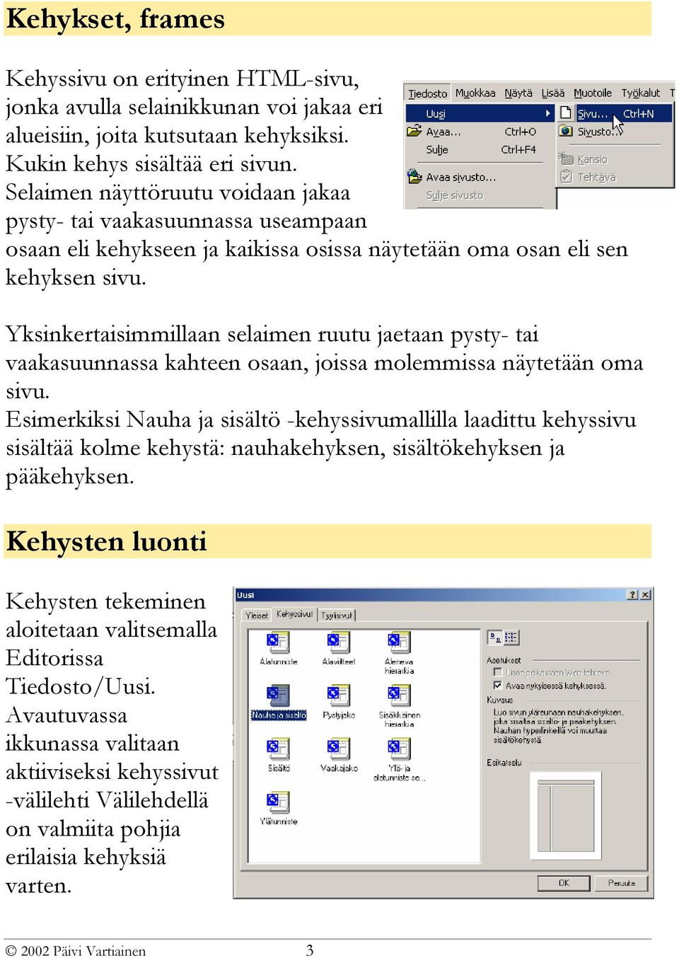 Yksinkertaisimmillaan selaimen ruutu jaetaan pysty- tai vaakasuunnassa kahteen osaan, joissa molemmissa näytetään oma sivu.