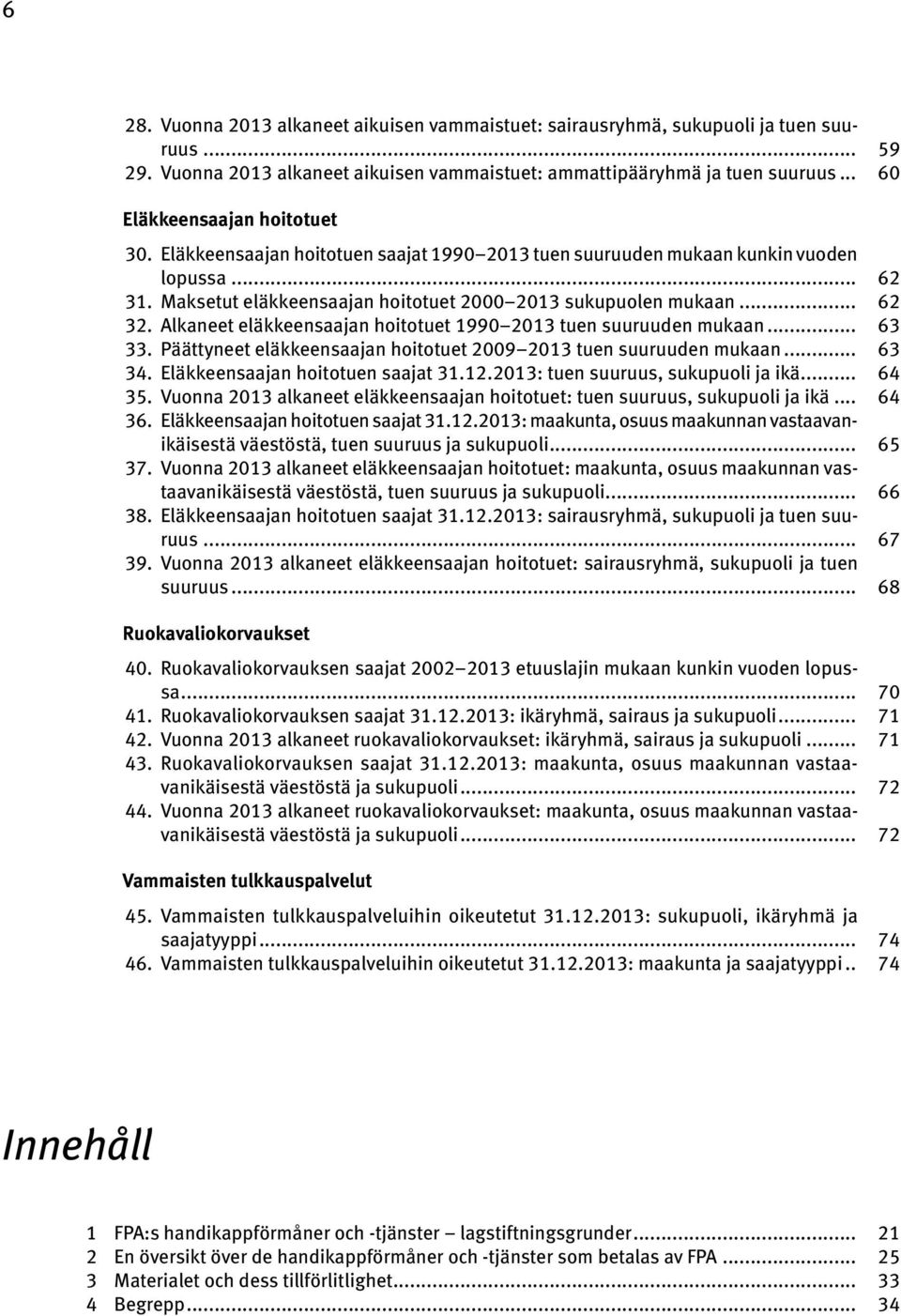 Alkaneet eläkkeensaajan hoitotuet 1990 2013 tuen suuruuden mukaan... 63 33. Päättyneet eläkkeensaajan hoitotuet 2009 2013 tuen suuruuden mukaan... 63 34. Eläkkeensaajan hoitotuen saajat 31.12.